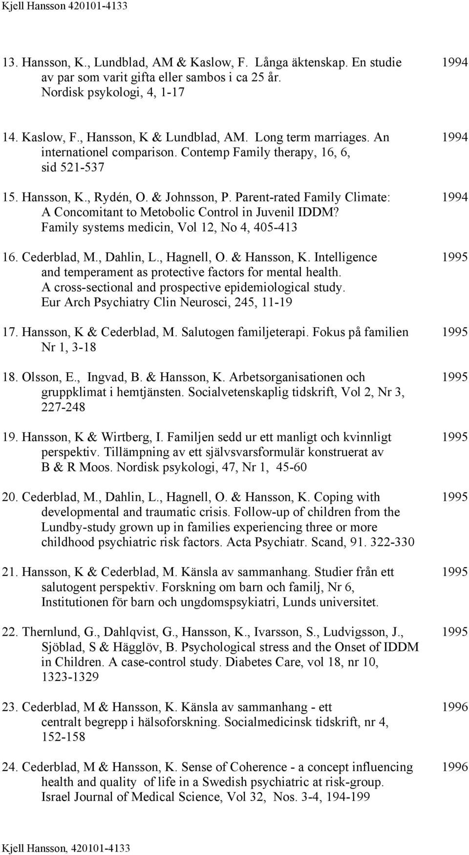 Parent-rated Family Climate: 1994 A Concomitant to Metobolic Control in Juvenil IDDM? Family systems medicin, Vol 12, No 4, 405-413 16. Cederblad, M., Dahlin, L., Hagnell, O. & Hansson, K.
