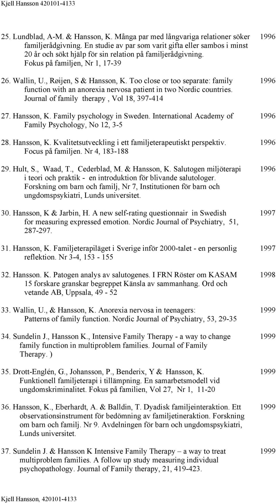 Too close or too separate: family 1996 function with an anorexia nervosa patient in two Nordic countries. Journal of family therapy, Vol 18, 397-414 27. Hansson, K. Family psychology in Sweden.