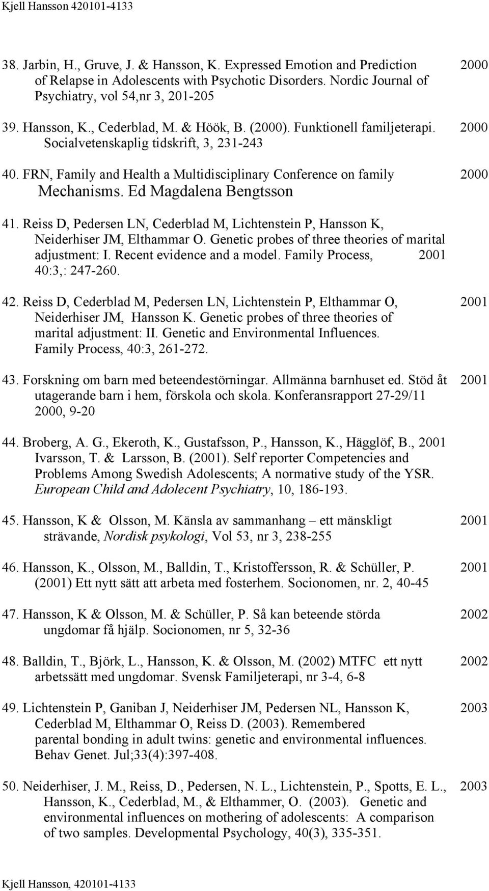 Ed Magdalena Bengtsson 41. Reiss D, Pedersen LN, Cederblad M, Lichtenstein P, Hansson K, Neiderhiser JM, Elthammar O. Genetic probes of three theories of marital adjustment: I.