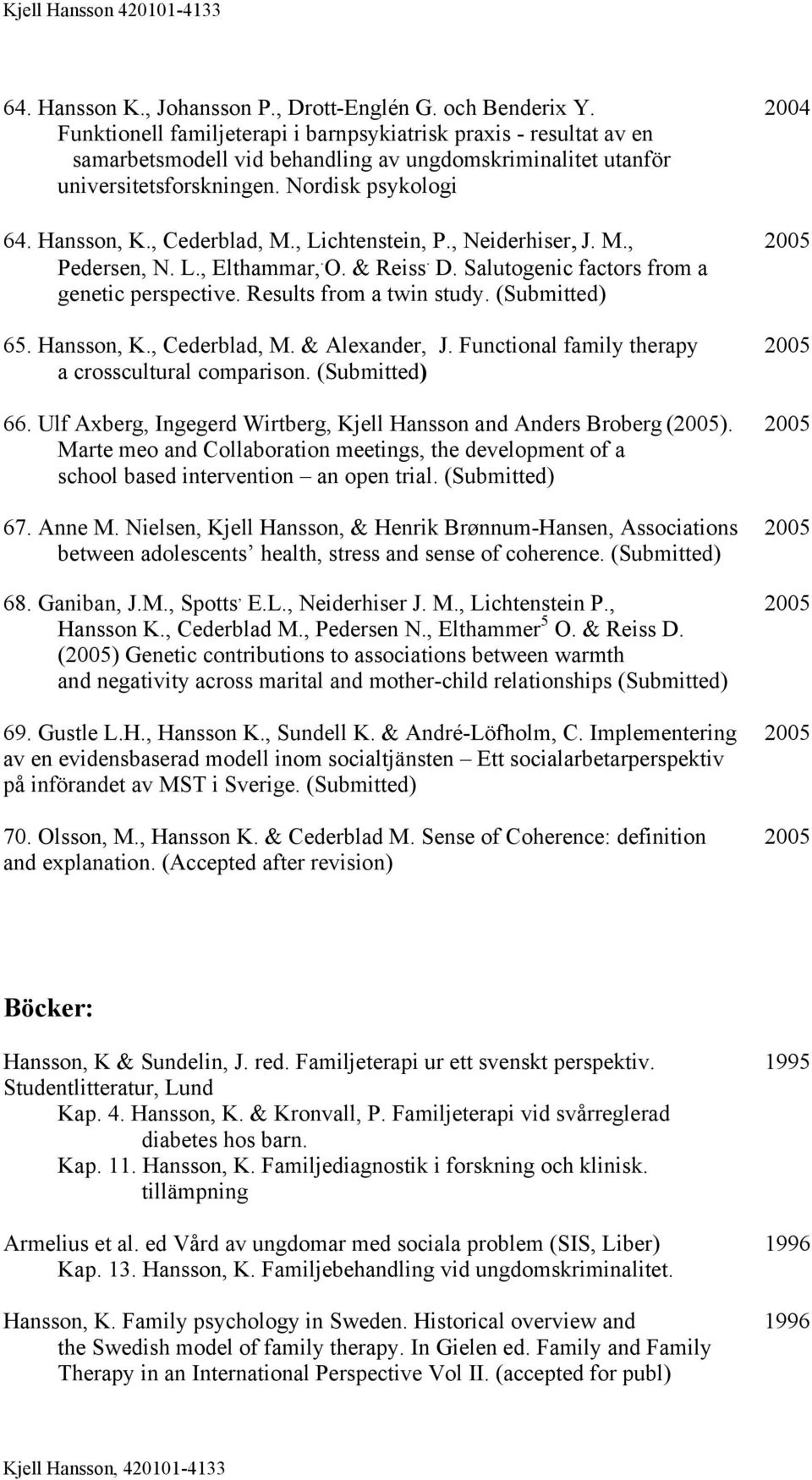 , Cederblad, M., Lichtenstein, P., Neiderhiser, J. M., 2005 Pedersen, N. L., Elthammar,. O. & Reiss. D. Salutogenic factors from a genetic perspective. Results from a twin study. (Submitted) 65.