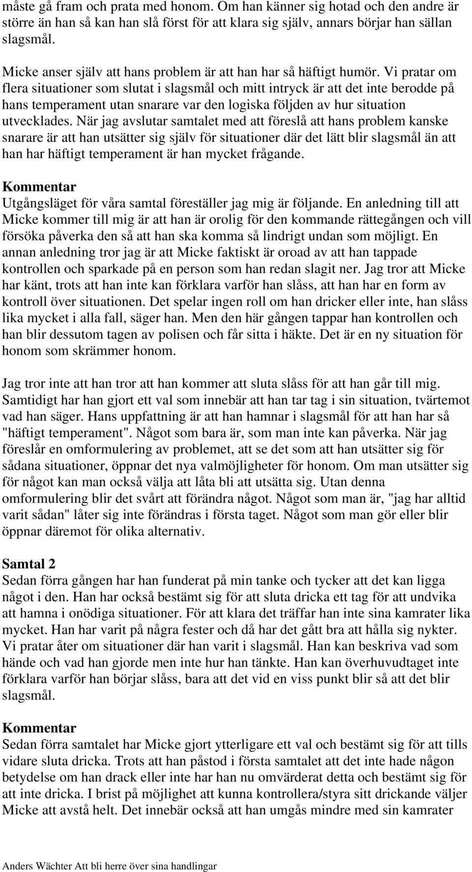 Vi pratar om flera situationer som slutat i slagsmål och mitt intryck är att det inte berodde på hans temperament utan snarare var den logiska följden av hur situation utvecklades.