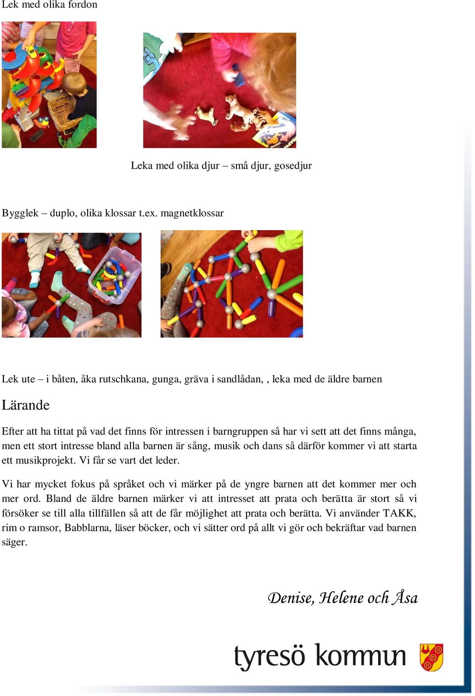 finns många, men ett stort intresse bland alla barnen är sång, musik och dans så därför kommer vi att starta ett musikprojekt. Vi får se vart det leder.