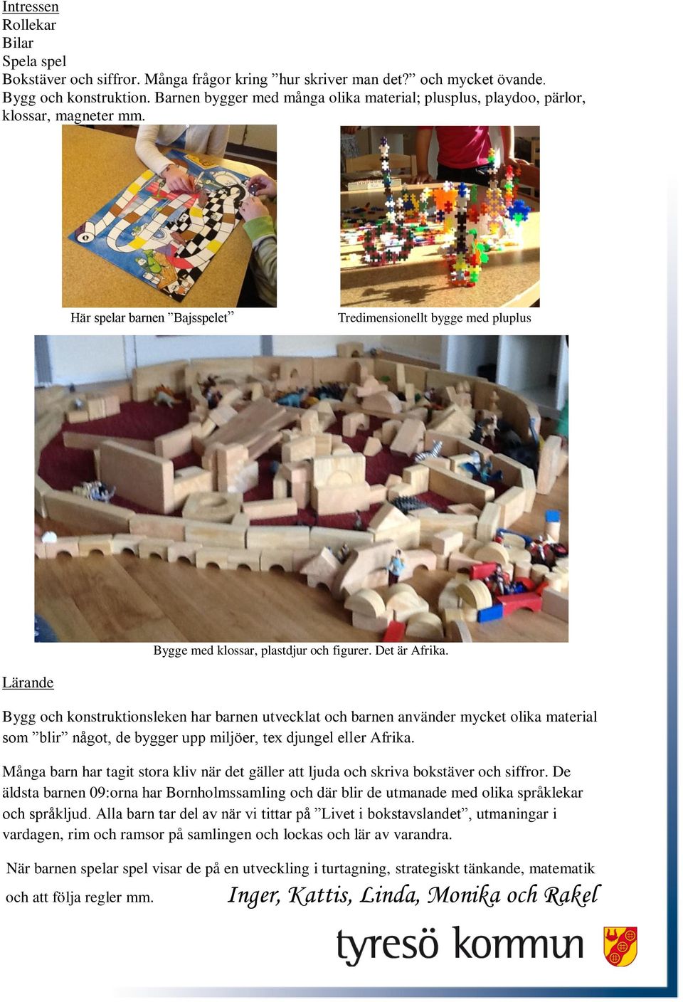 Det är Afrika. Lärande Bygg och konstruktionsleken har barnen utvecklat och barnen använder mycket olika material som blir något, de bygger upp miljöer, tex djungel eller Afrika.