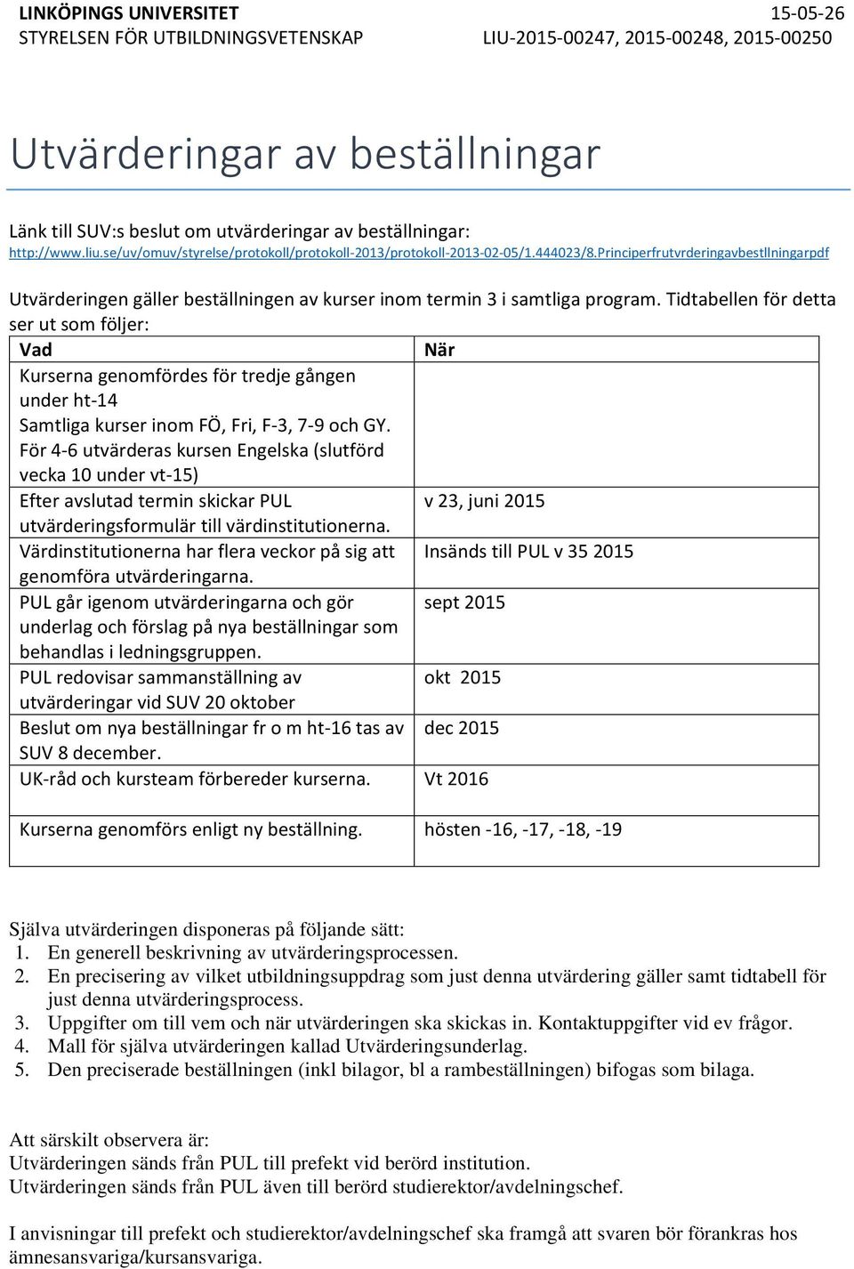 Tidtabellen för detta ser ut som följer: Vad När Kurserna genomfördes för tredje gången under ht 14 Samtliga kurser inom FÖ, Fri, F 3, 7 9 och GY.