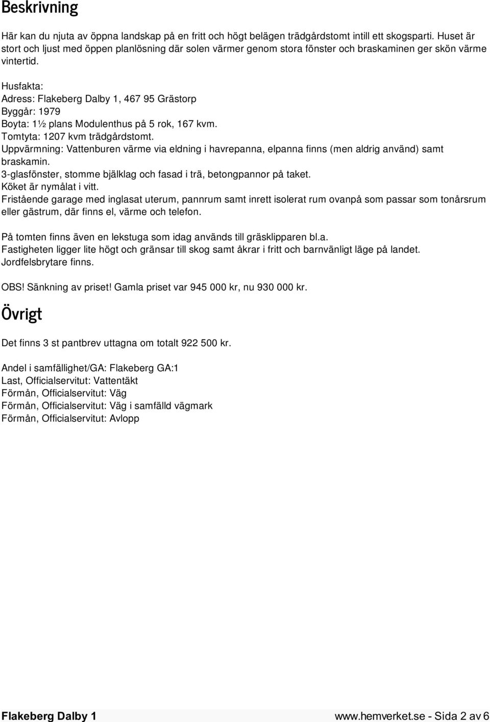 Husfakta: Adress:, 467 95 Grästorp Byggår: 1979 Boyta: 1½ plans Modulenthus på 5 rok, 167 kvm. Tomtyta: 1207 kvm trädgårdstomt.