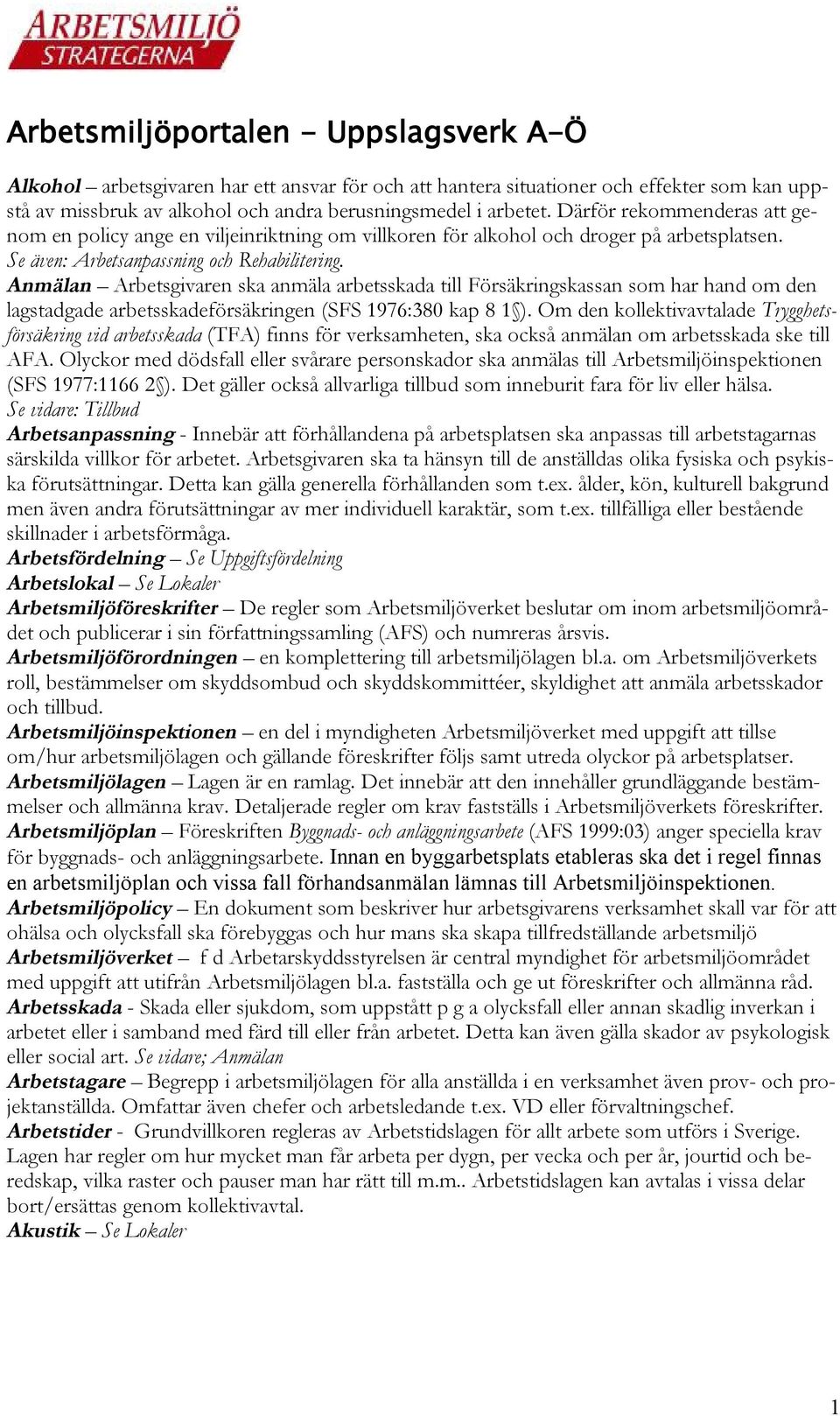 Anmälan Arbetsgivaren ska anmäla arbetsskada till Försäkringskassan som har hand om den lagstadgade arbetsskadeförsäkringen (SFS 1976:380 kap 8 1 ).