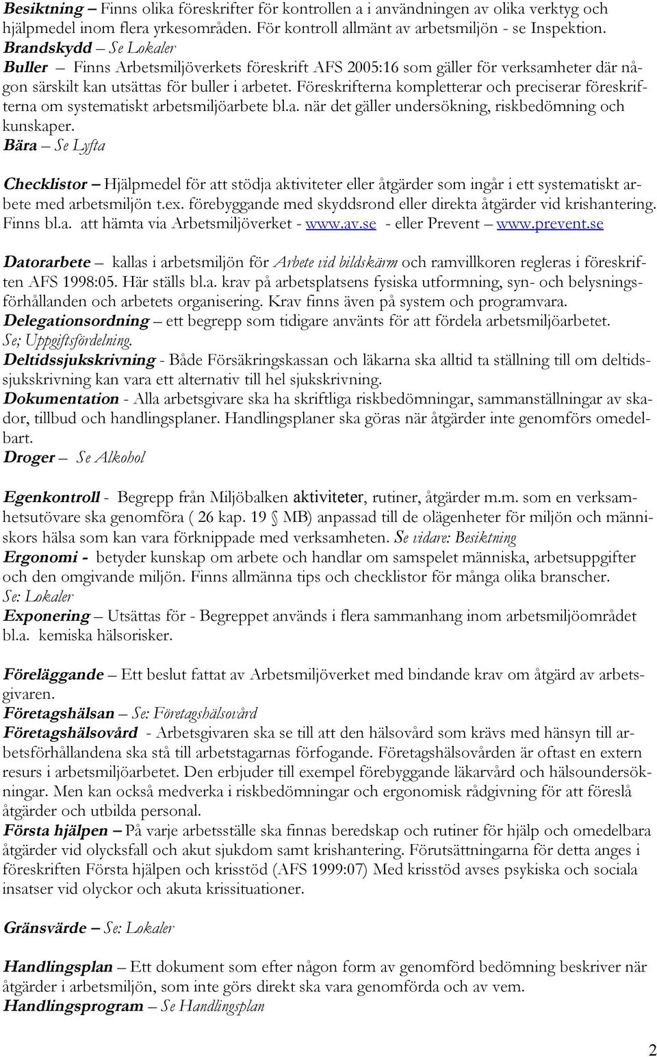 Föreskrifterna kompletterar och preciserar föreskrifterna om systematiskt arbetsmiljöarbete bl.a. när det gäller undersökning, riskbedömning och kunskaper.