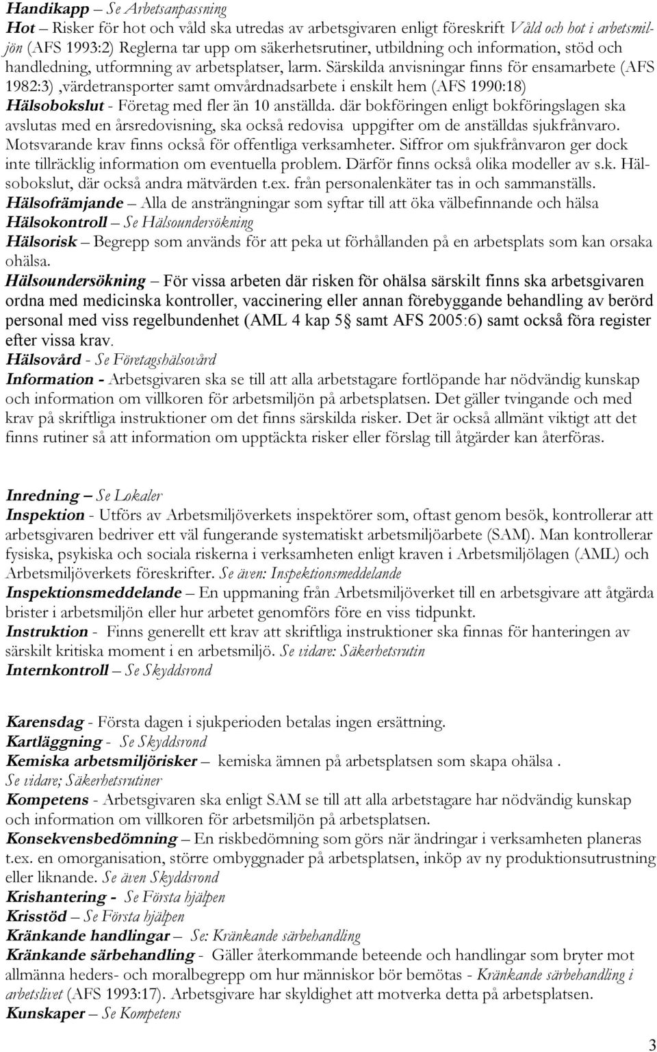 Särskilda anvisningar finns för ensamarbete (AFS 1982:3),värdetransporter samt omvårdnadsarbete i enskilt hem (AFS 1990:18) Hälsobokslut - Företag med fler än 10 anställda.