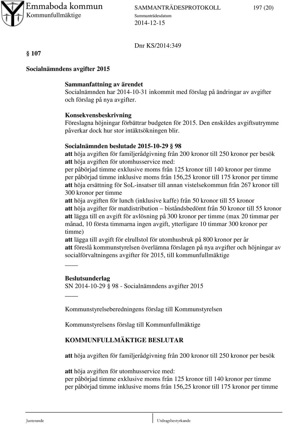 Socialnämnden beslutade 2015-10-29 98 att höja avgiften för familjerådgivning från 200 kronor till 250 kronor per besök att höja avgiften för utomhusservice med: per påbörjad timme exklusive moms