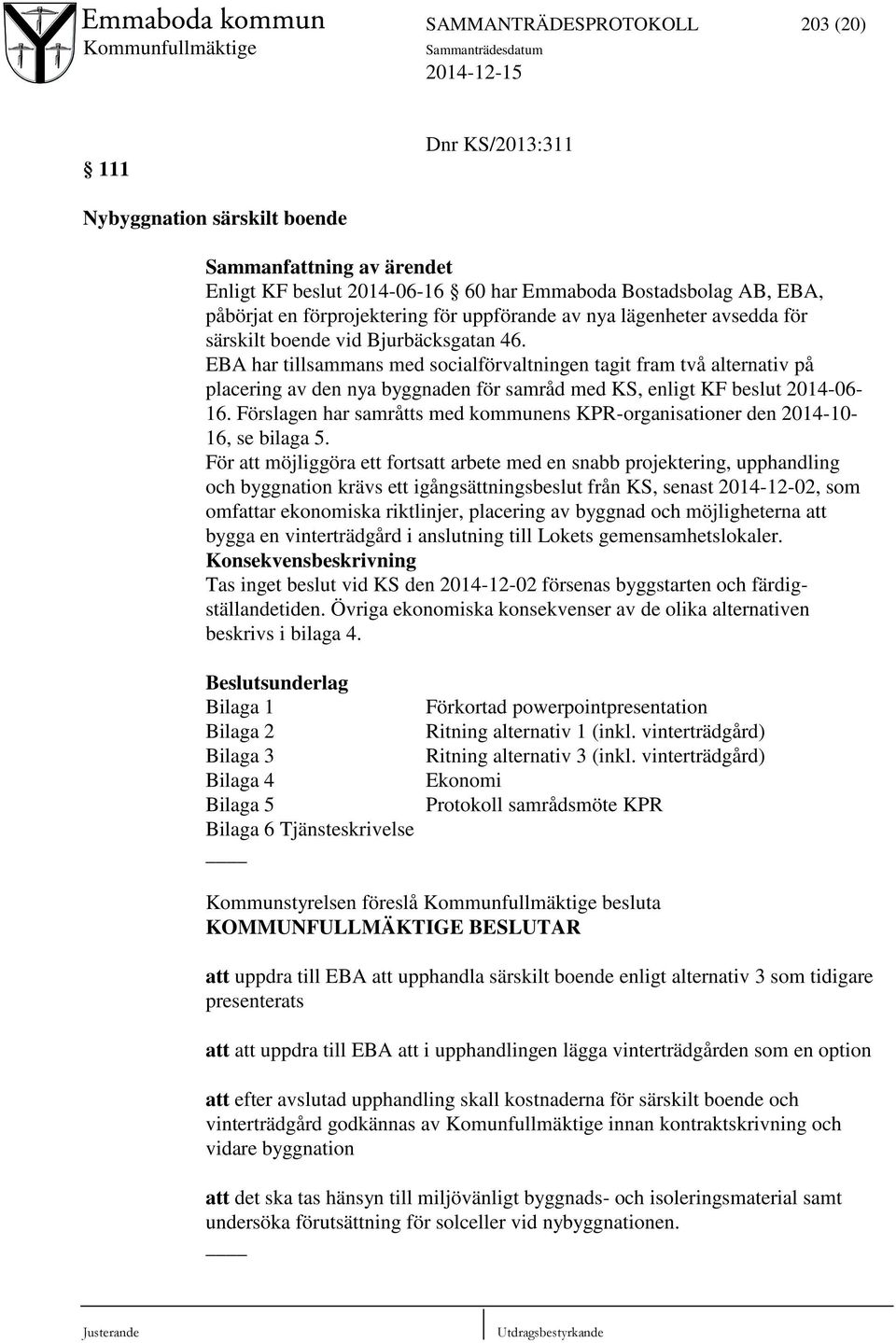 EBA har tillsammans med socialförvaltningen tagit fram två alternativ på placering av den nya byggnaden för samråd med KS, enligt KF beslut 2014-06- 16.