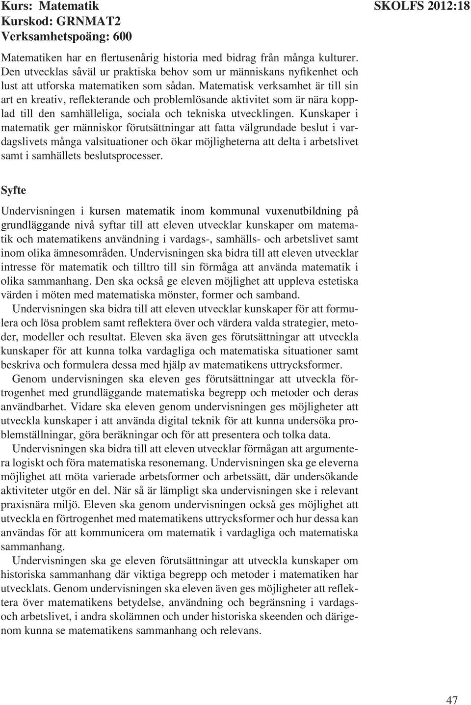 Syfte Undervisningen i kursen matematik inom kommunal vuxenutbildning på grundläggande nivå syftar till att eleven utvecklar kunskaper om matematik och matematikens användning i vardags-, samhälls-