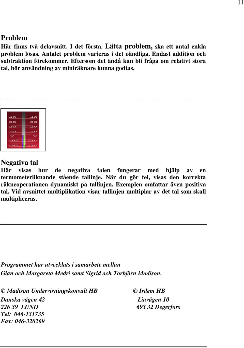 Negativa tal Här visas hur de negativa talen fungerar med hjälp av en termometerliknande stående tallinje. När du gör fel, visas den korrekta räkneoperationen dynamiskt på tallinjen.