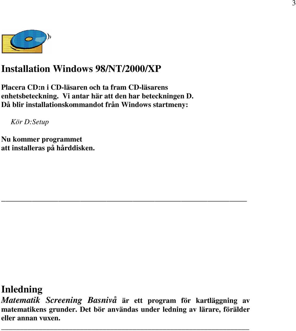 Då blir installationskommandot från Windows startmeny: Kör D:Setup Nu kommer programmet att installeras på