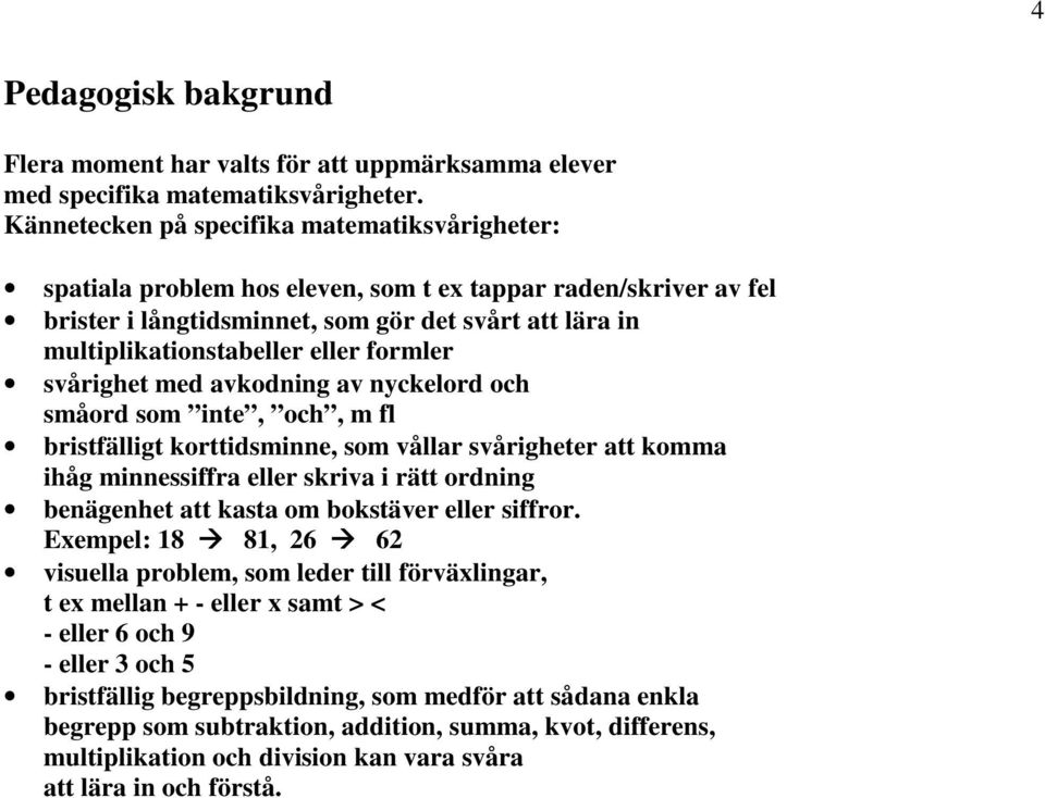 formler svårighet med avkodning av nyckelord och småord som inte, och, m fl bristfälligt korttidsminne, som vållar svårigheter att komma ihåg minnessiffra eller skriva i rätt ordning benägenhet att