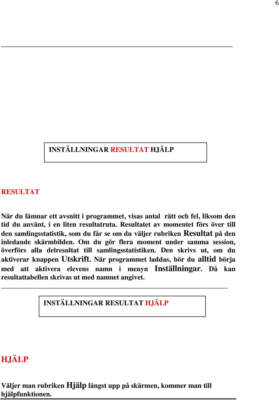 Om du gör flera moment under samma session, överförs alla delresultat till samlingsstatistiken. Den skrivs ut, om du aktiverar knappen Utskrift.