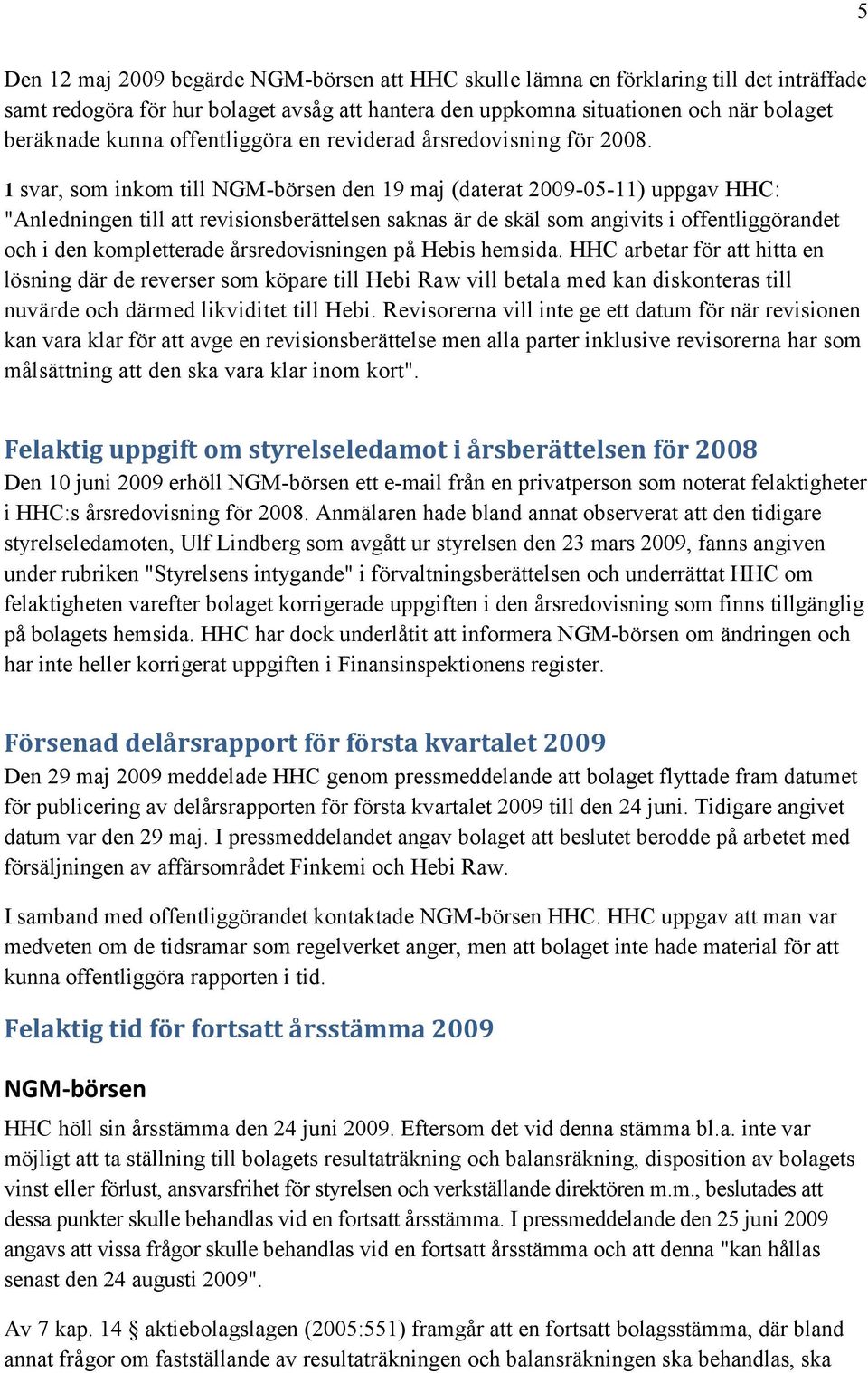 1 svar, som inkom till NGM-börsen den 19 maj (daterat 2009-05-11) uppgav HHC: "Anledningen till att revisionsberättelsen saknas är de skäl som angivits i offentliggörandet och i den kompletterade