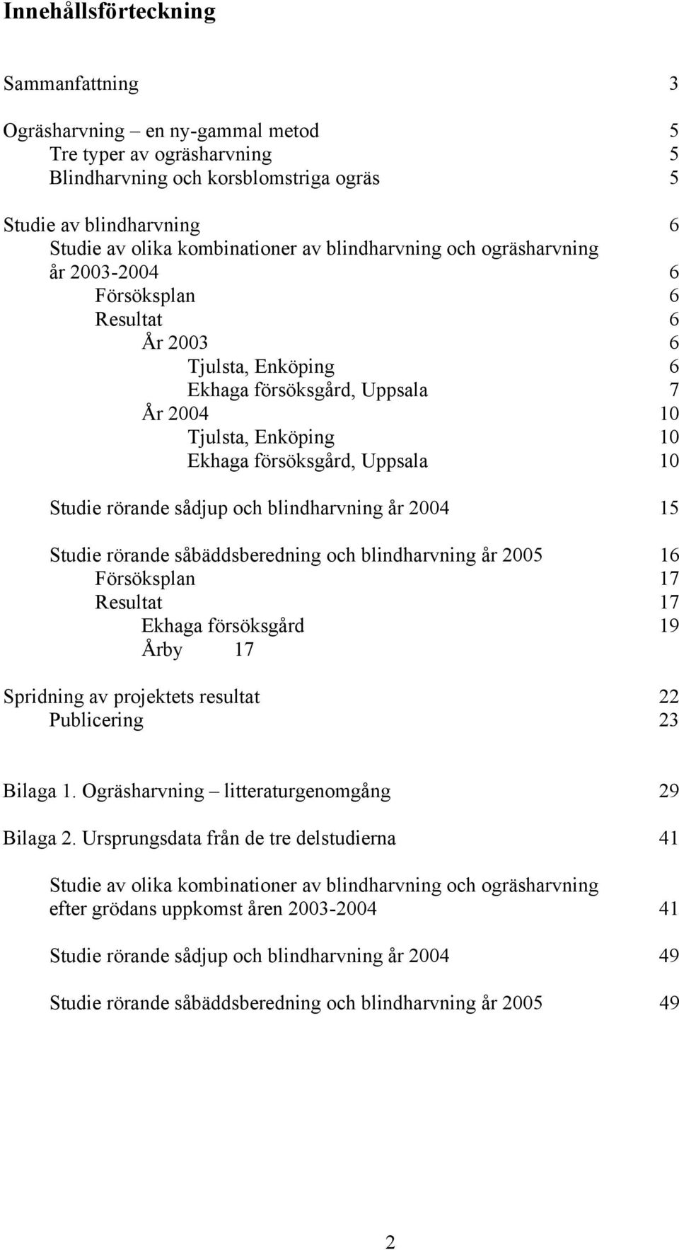 sådjup och blindharvning år 4 15 Studie rörande såbäddsberedning och blindharvning år 5 16 Försöksplan 17 Resultat 17 Ekhaga försöksgård 19 Årby 17 Spridning av projektets resultat 22 Publicering 23