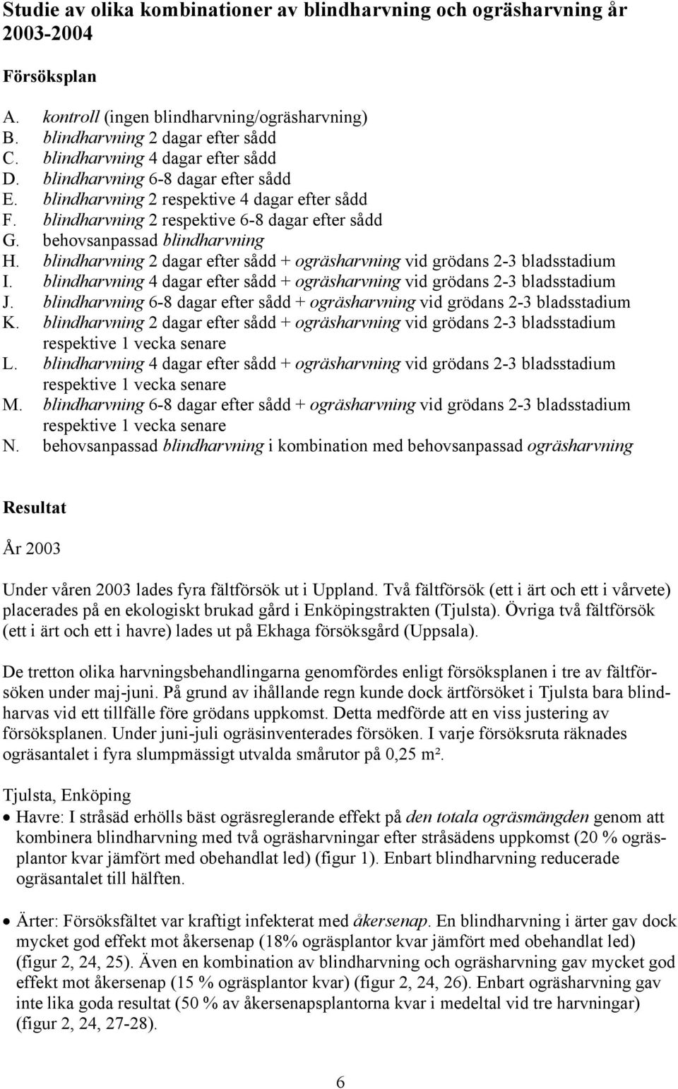 behovsanpassad blindharvning H. blindharvning 2 dagar efter sådd + ogräsharvning vid grödans 2-3 bladsstadium I. blindharvning 4 dagar efter sådd + ogräsharvning vid grödans 2-3 bladsstadium J.