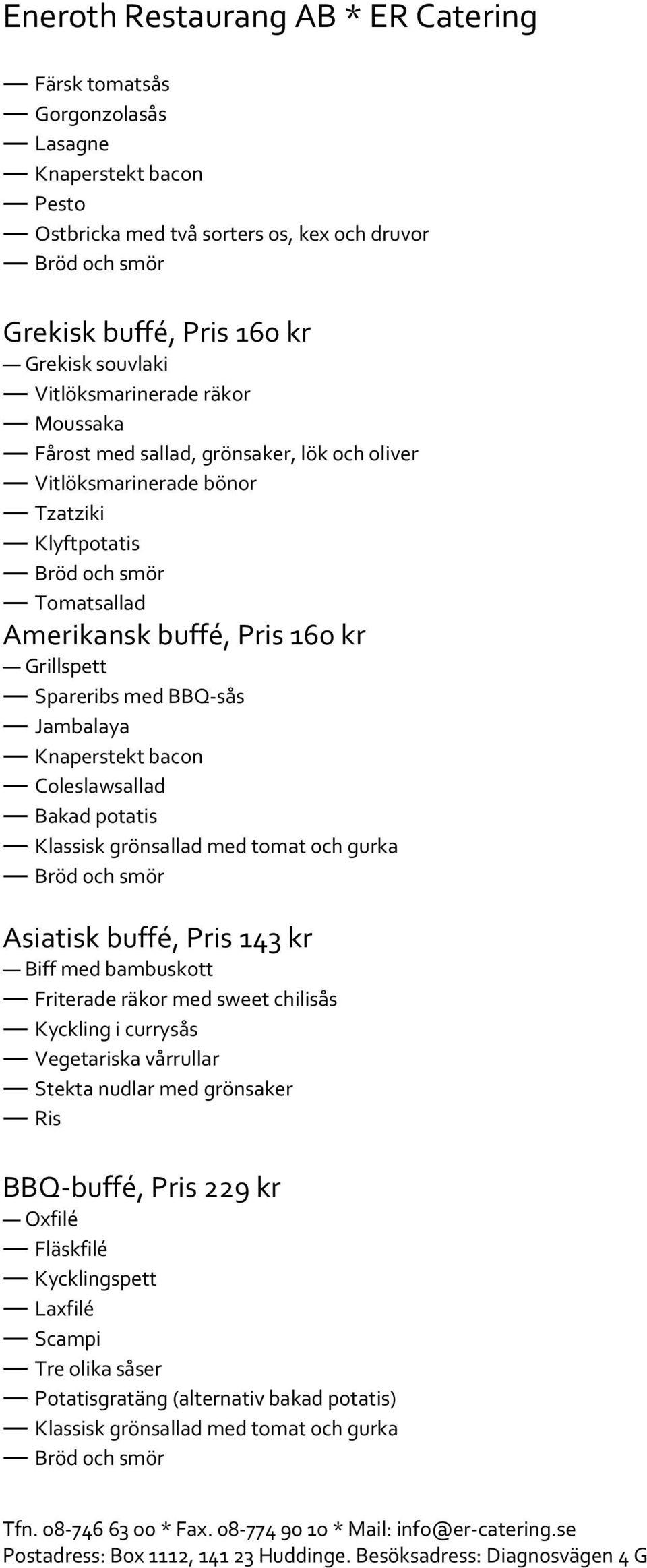 BBQ-sås Jambalaya Knaperstekt bacon Coleslawsallad Bakad potatis Asiatisk buffé, Pris 143 kr Biff med bambuskott Friterade räkor med sweet chilisås Kyckling i currysås