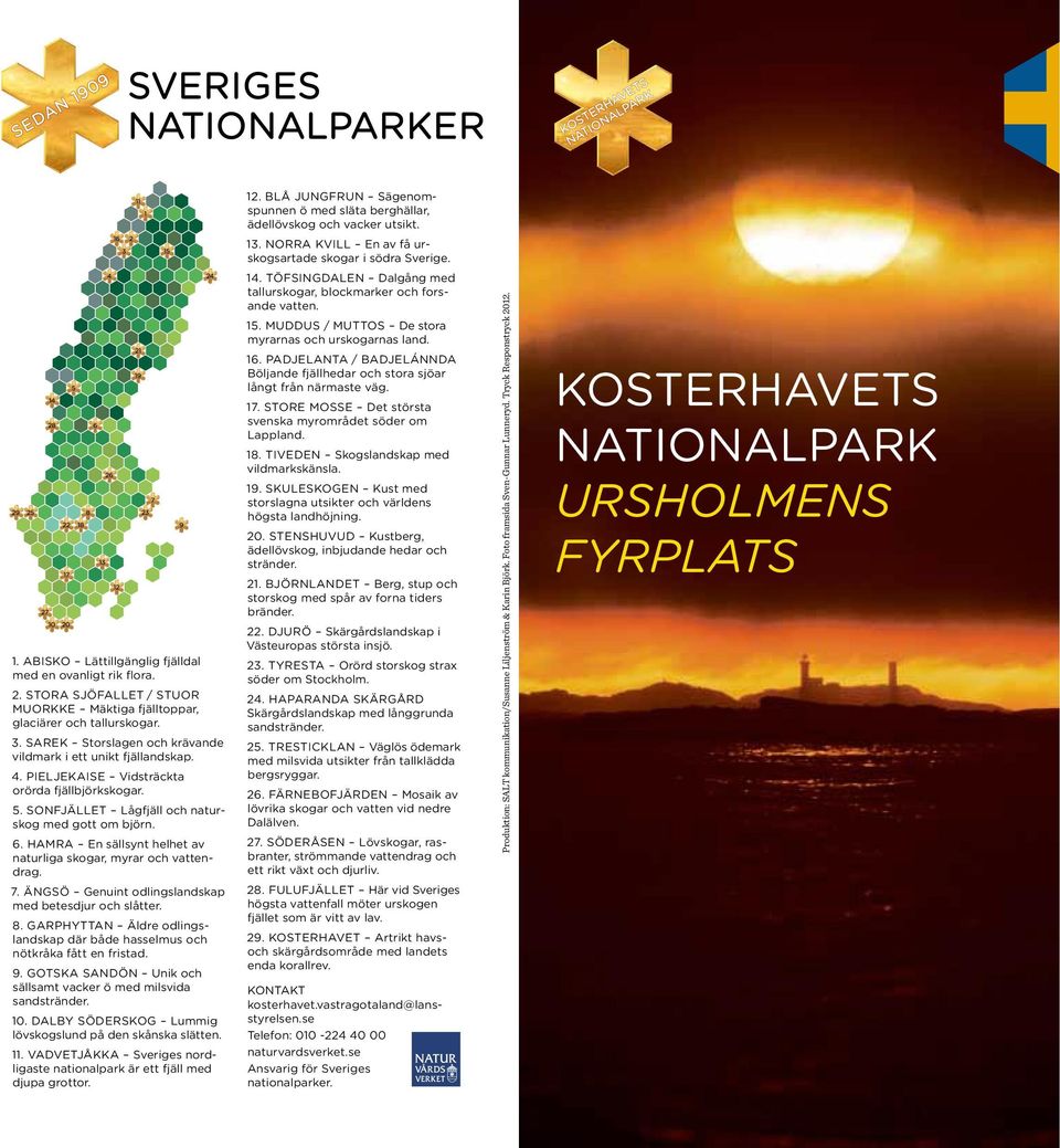 STORE MOSSE Det största svenska myrområdet söder om Lappland. 18. TIVEDEN Skogslandskap med vildmarkskänsla. 19. SKULESKOGEN Kust med storslagna utsikter och världens högsta landhöjning. 20.