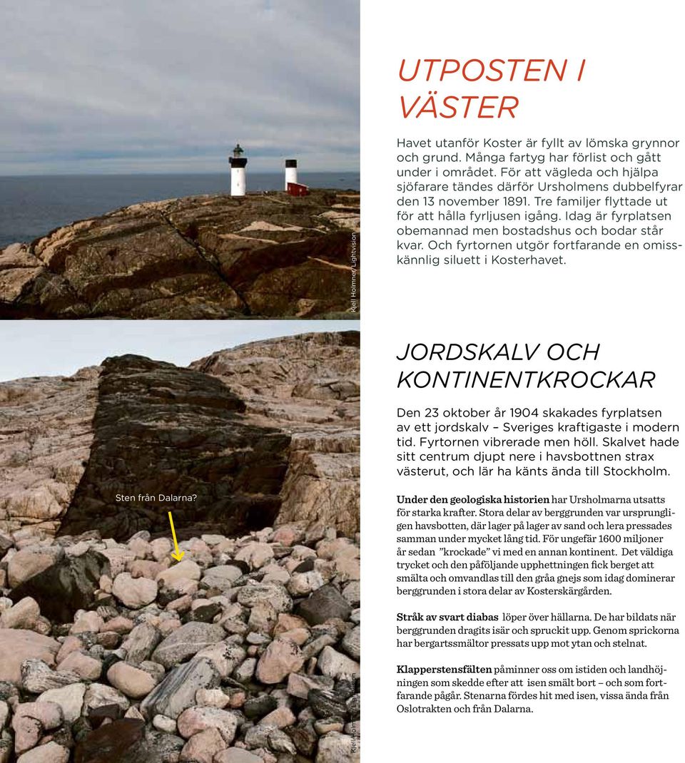 Idag är fyrplatsen obemannad men bostadshus och bodar står kvar. Och fyrtornen utgör fortfarande en omisskännlig siluett i Kosterhavet.