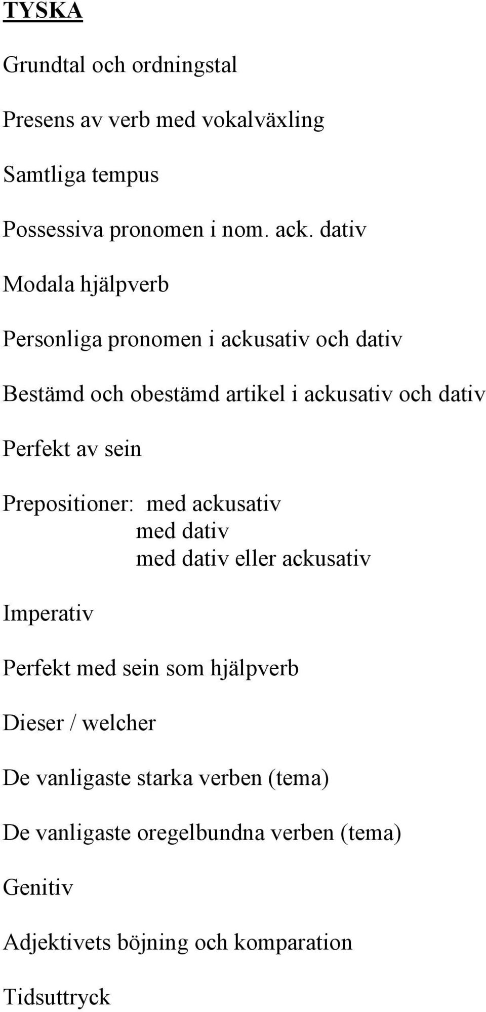 av sein Prepositioner: med ackusativ med dativ med dativ eller ackusativ Imperativ Perfekt med sein som hjälpverb Dieser /