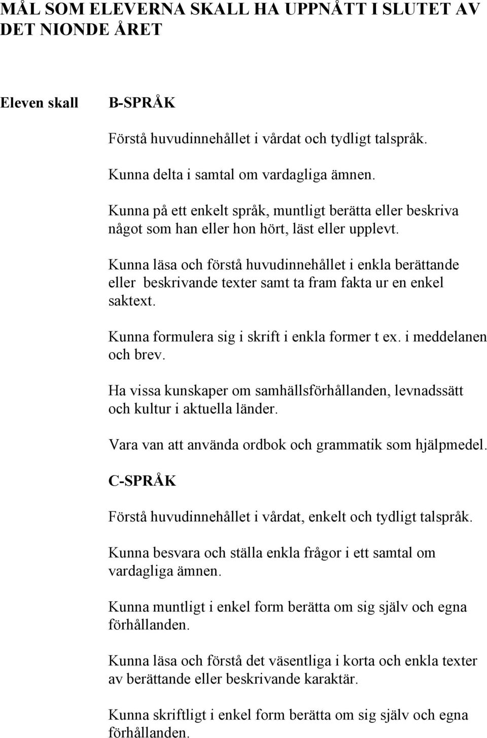 Kunna läsa och förstå huvudinnehållet i enkla berättande eller beskrivande texter samt ta fram fakta ur en enkel saktext. Kunna formulera sig i skrift i enkla former t ex. i meddelanen och brev.