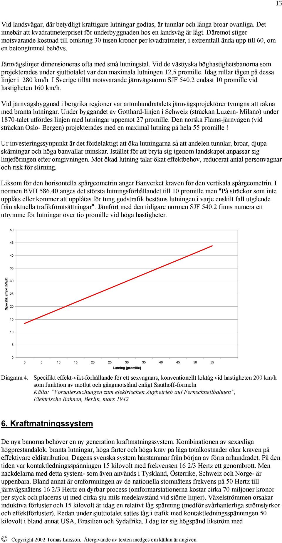 Vid de västtyska höghastighetsbanorna som projekterades under sjuttiotalet var den maximala lutningen 12,5 promille. Idag rullar tågen på dessa linjer i 280 km/h.