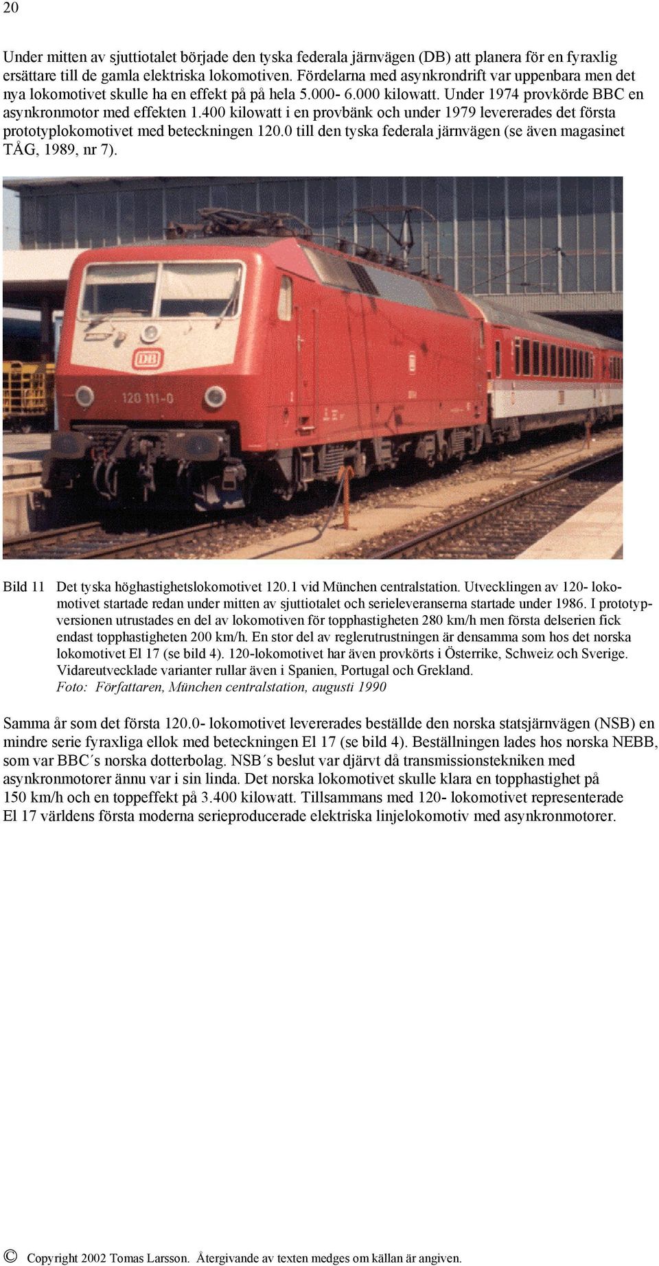 400 kilowatt i en provbänk och under 1979 levererades det första prototyplokomotivet med beteckningen 120.0 till den tyska federala järnvägen (se även magasinet TÅG, 1989, nr 7).
