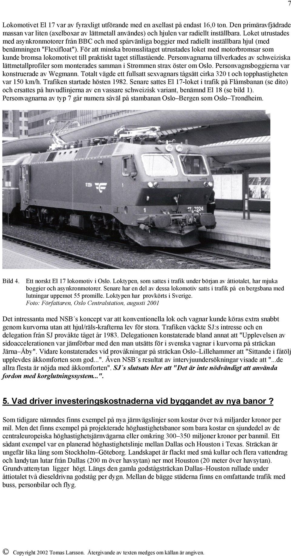 För att minska bromsslitaget utrustades loket med motorbromsar som kunde bromsa lokomotivet till praktiskt taget stillastående.