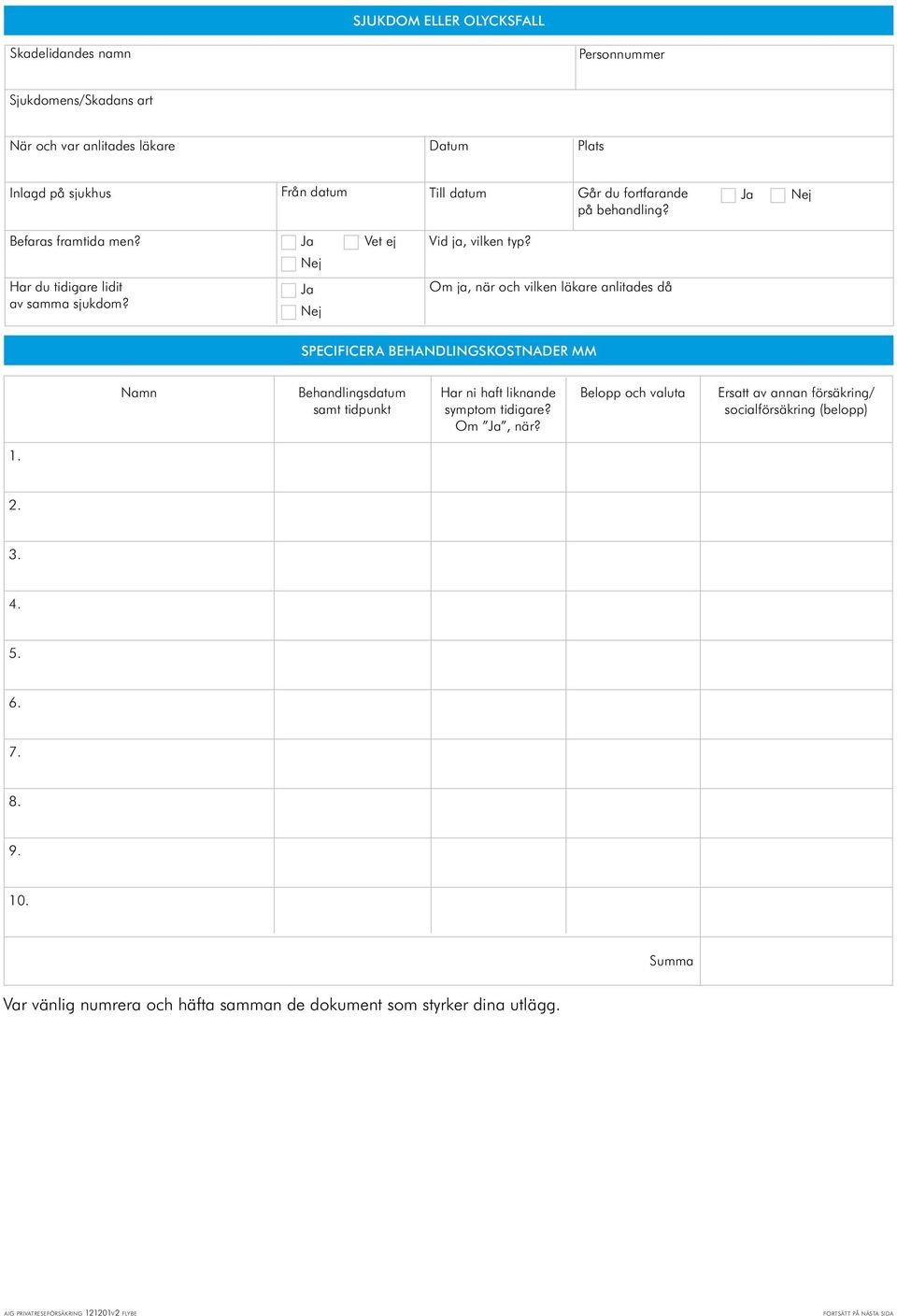 Om ja, när och vilken läkare anlitades då SPECIFICERA BEHANDLINGSKOSTNADER MM Namn Behandlingsdatum samt tidpunkt Har ni haft liknande symptom tidigare?