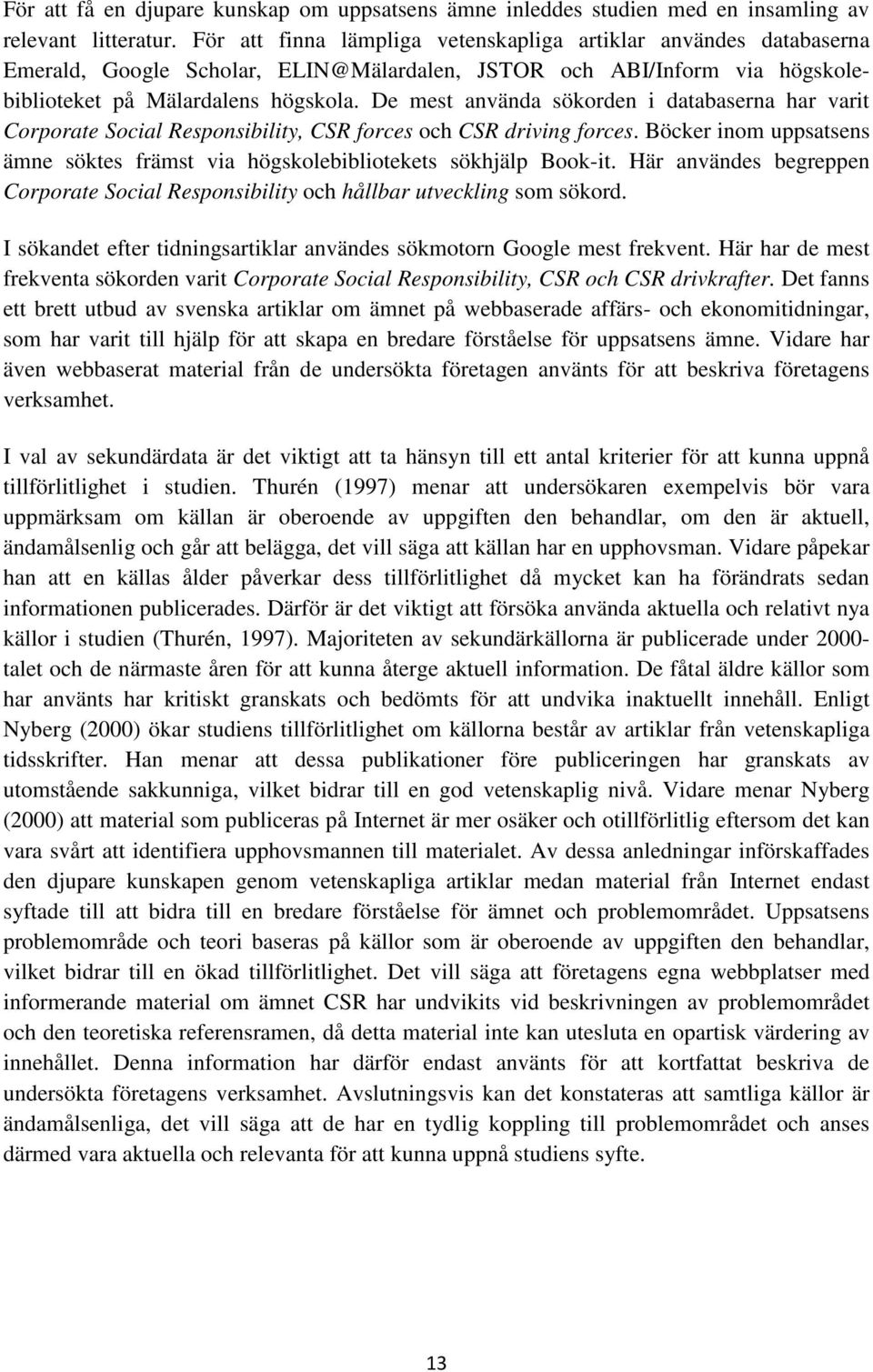 De mest använda sökorden i databaserna har varit Corporate Social Responsibility, CSR forces och CSR driving forces.