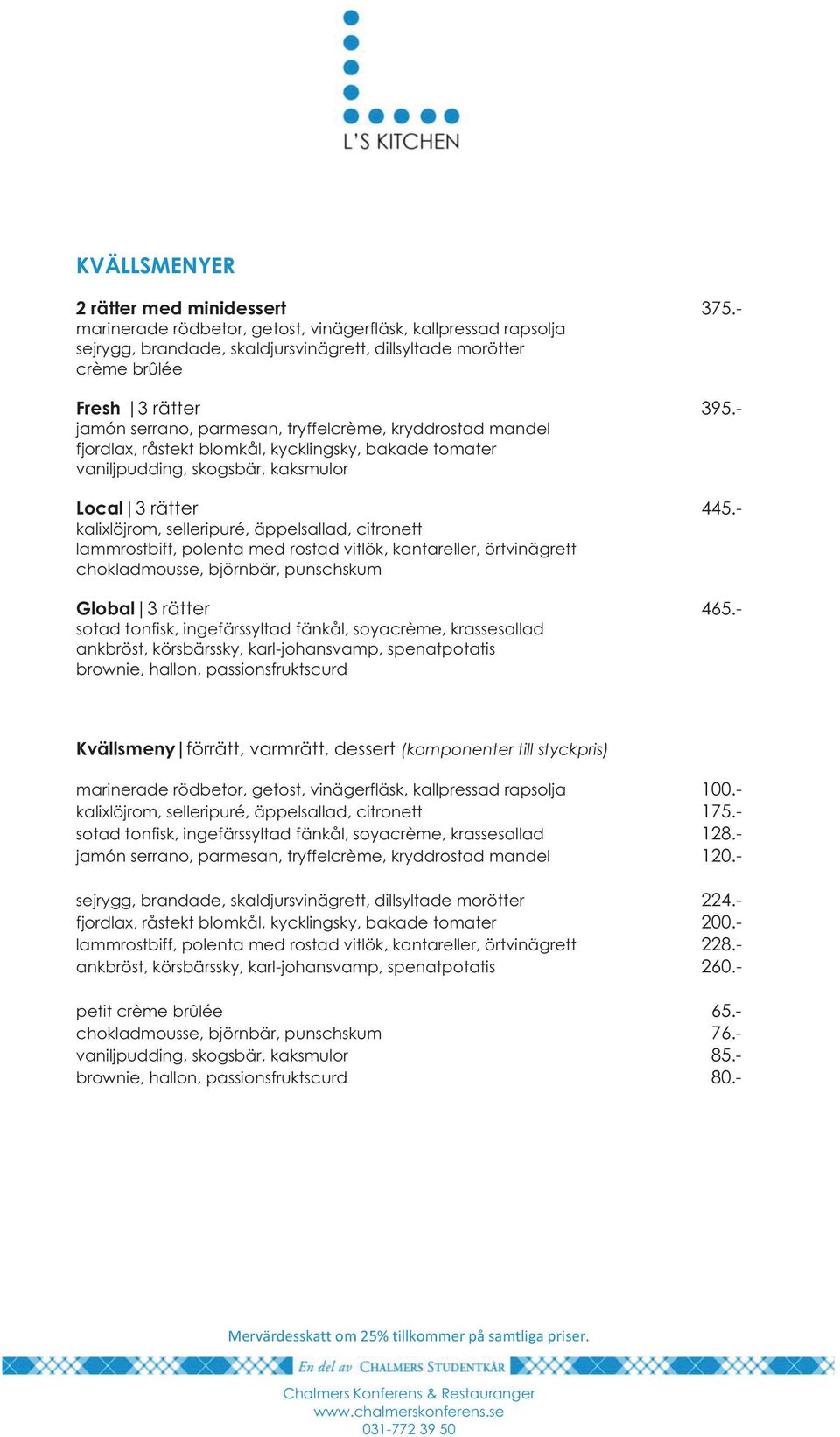 - kalixlöjrom, selleripuré, äppelsallad, citronett lammrostbiff, polenta med rostad vitlök, kantareller, örtvinägrett chokladmousse, björnbär, punschskum Global 3 rätter 465.