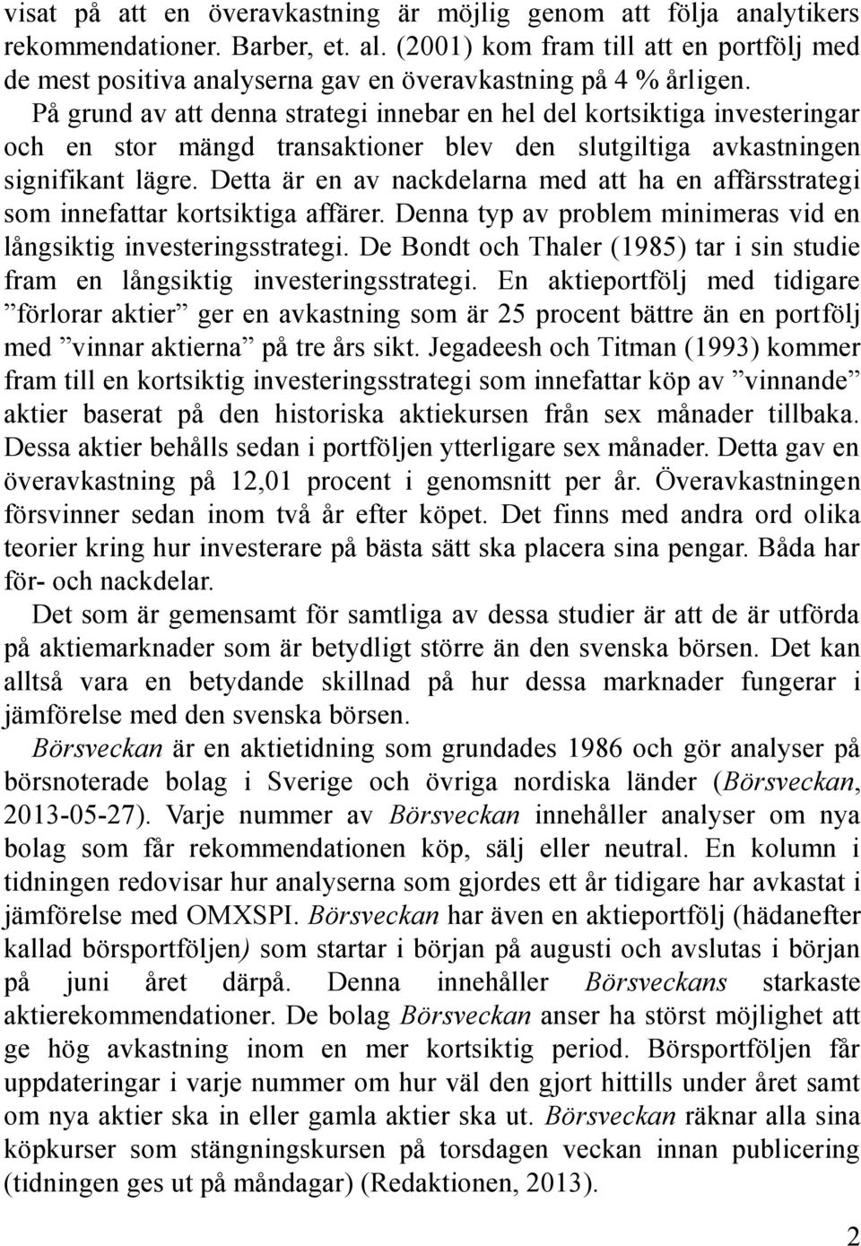 På grund av att denna strategi innebar en hel del kortsiktiga investeringar och en stor mängd transaktioner blev den slutgiltiga avkastningen signifikant lägre.