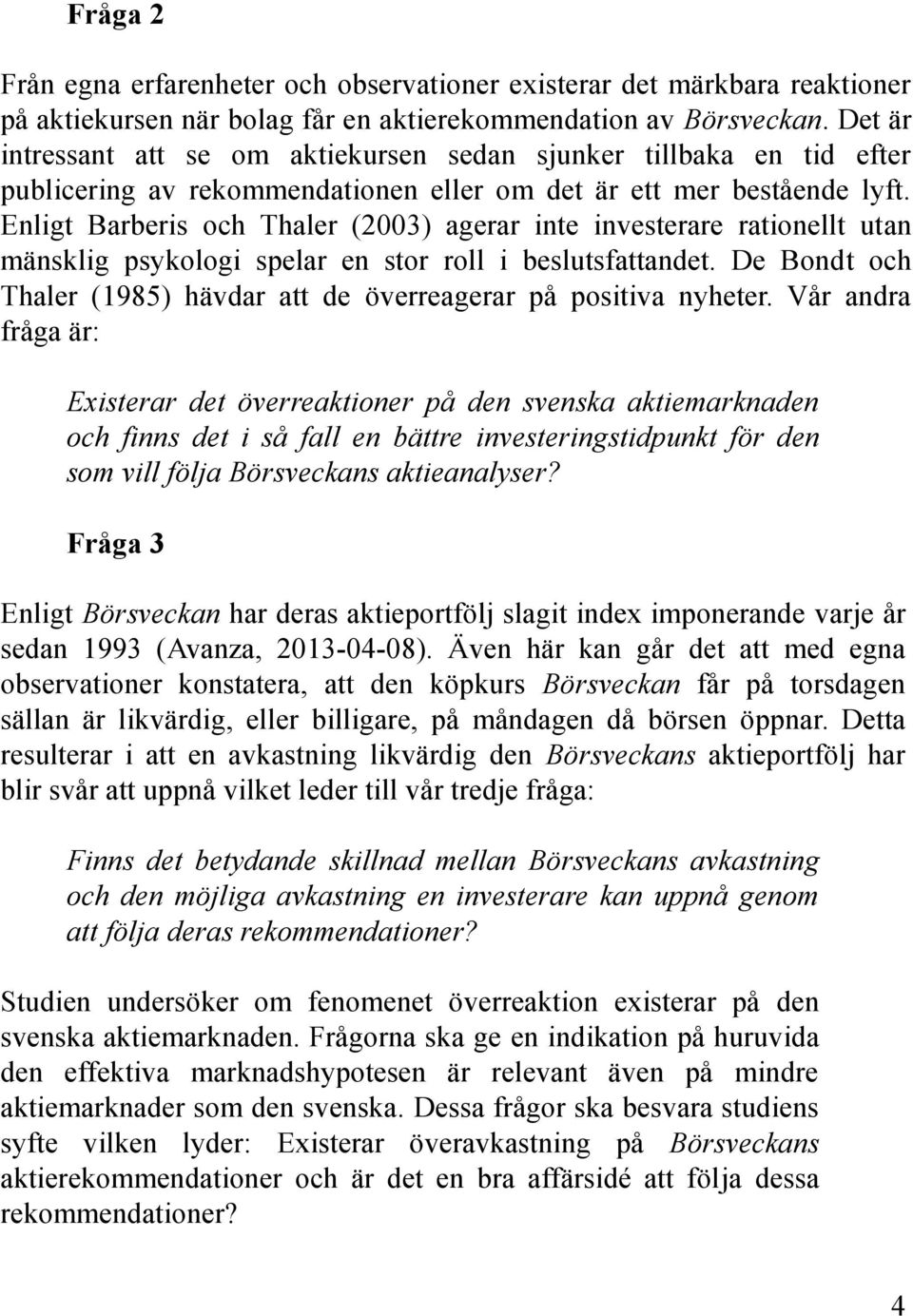 Enligt Barberis och Thaler (2003) agerar inte investerare rationellt utan mänsklig psykologi spelar en stor roll i beslutsfattandet.