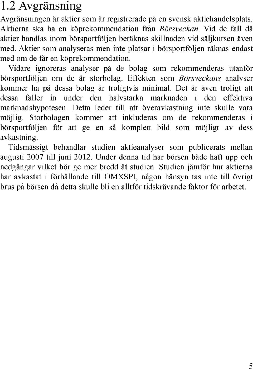 Vidare ignoreras analyser på de bolag som rekommenderas utanför börsportföljen om de är storbolag. Effekten som Börsveckans analyser kommer ha på dessa bolag är troligtvis minimal.