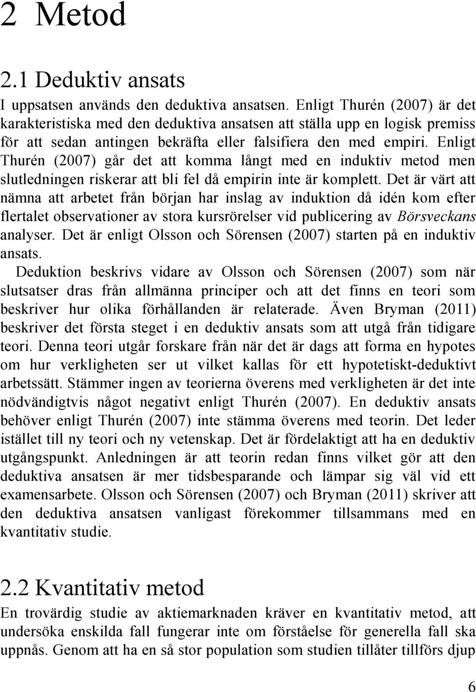 Enligt Thurén (2007) går det att komma långt med en induktiv metod men slutledningen riskerar att bli fel då empirin inte är komplett.