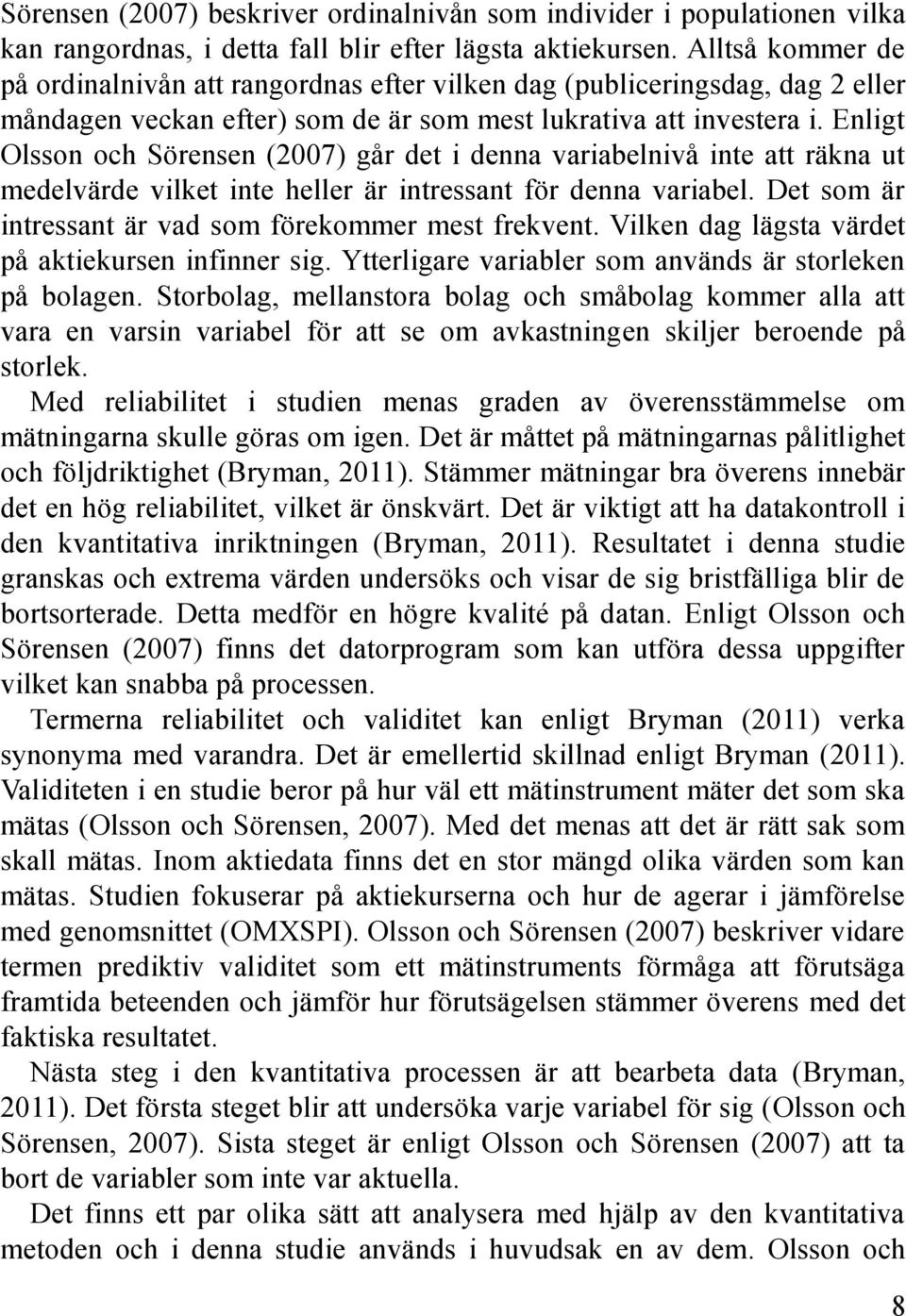 Enligt Olsson och Sörensen (2007) går det i denna variabelnivå inte att räkna ut medelvärde vilket inte heller är intressant för denna variabel.