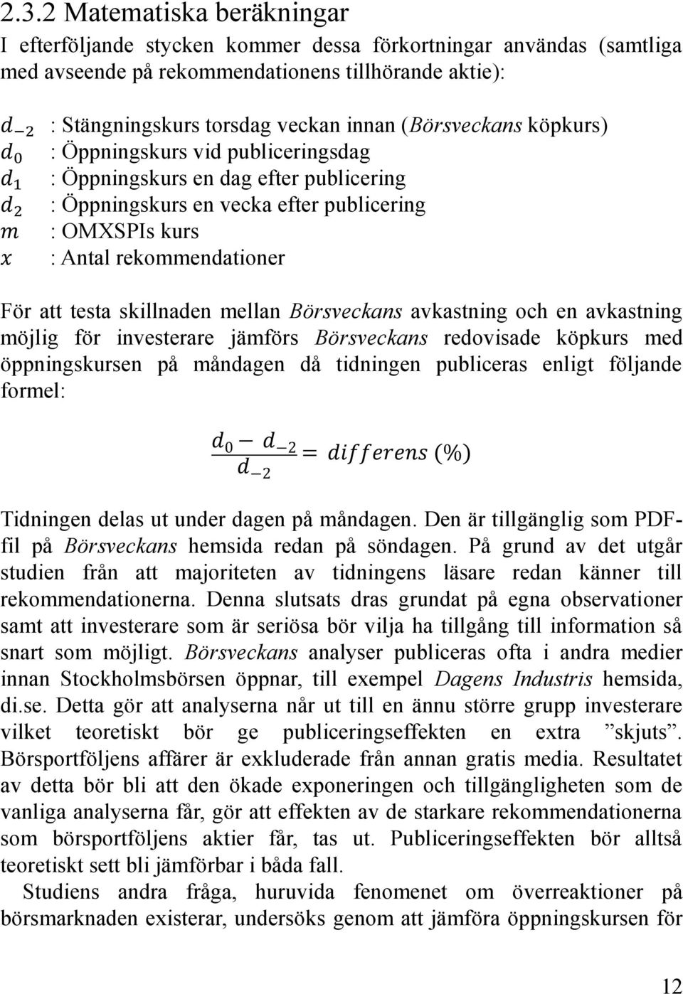 att testa skillnaden mellan Börsveckans avkastning och en avkastning möjlig för investerare jämförs Börsveckans redovisade köpkurs med öppningskursen på måndagen då tidningen publiceras enligt