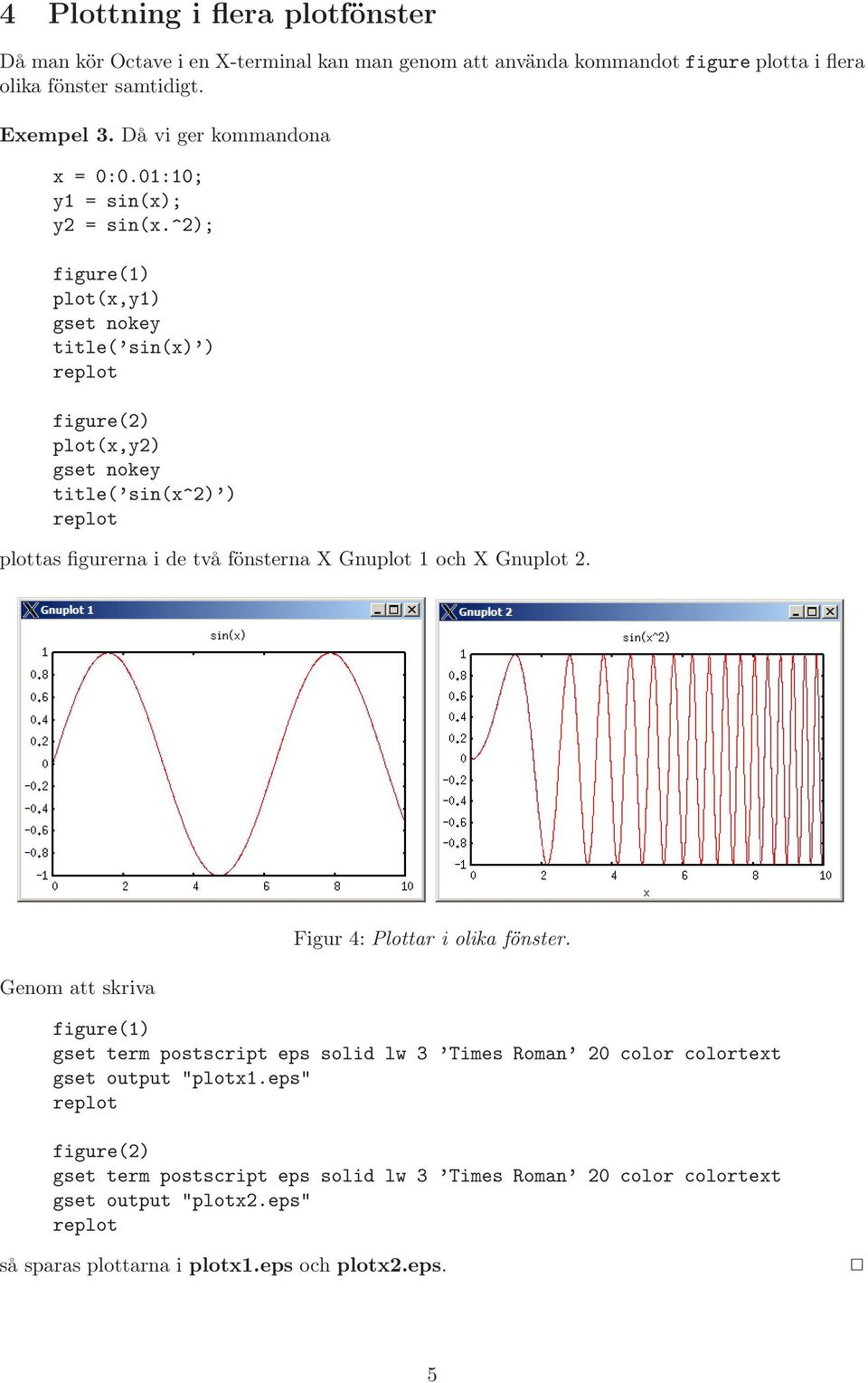 ^2); figure(1) plot(x,y1) gset nokey title( sin(x) ) figure(2) plot(x,y2) gset nokey title( sin(x^2) ) plottas figurerna i de två