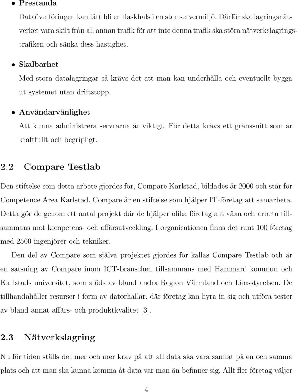 Skalbarhet Med stora datalagringar så krävs det att man kan underhålla och eventuellt bygga ut systemet utan driftstopp. Användarvänlighet Att kunna administrera servrarna är viktigt.