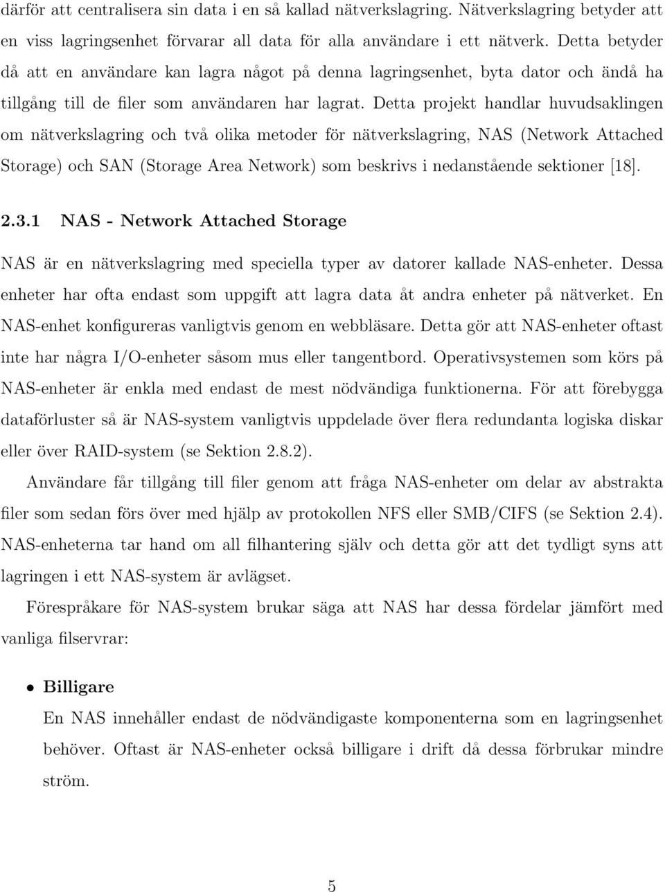 Detta projekt handlar huvudsaklingen om nätverkslagring och två olika metoder för nätverkslagring, NAS (Network Attached Storage) och SAN (Storage Area Network) som beskrivs i nedanstående sektioner