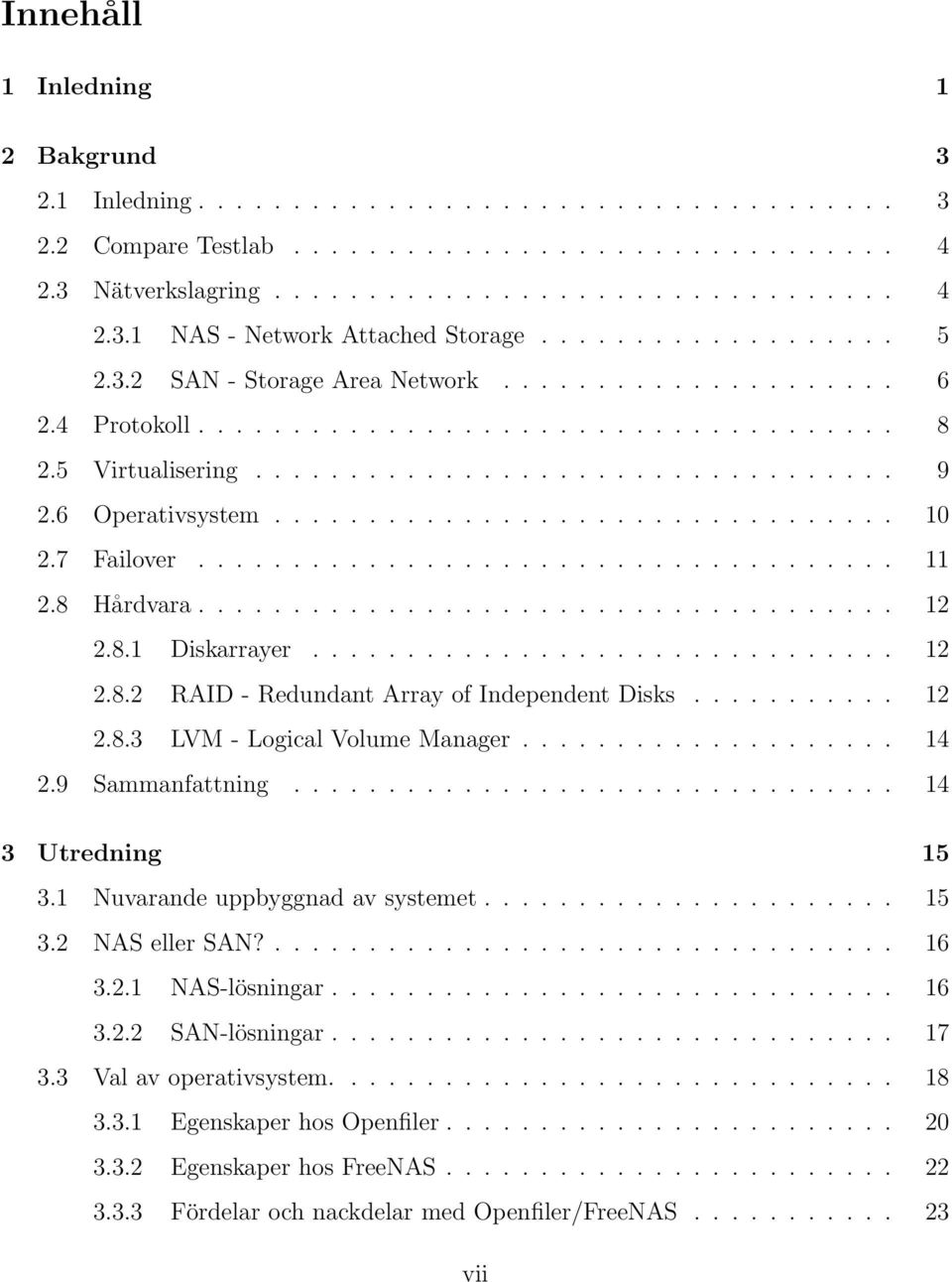 6 Operativsystem................................. 10 2.7 Failover..................................... 11 2.8 Hårdvara..................................... 12 2.8.1 Diskarrayer............................... 12 2.8.2 RAID - Redundant Array of Independent Disks.