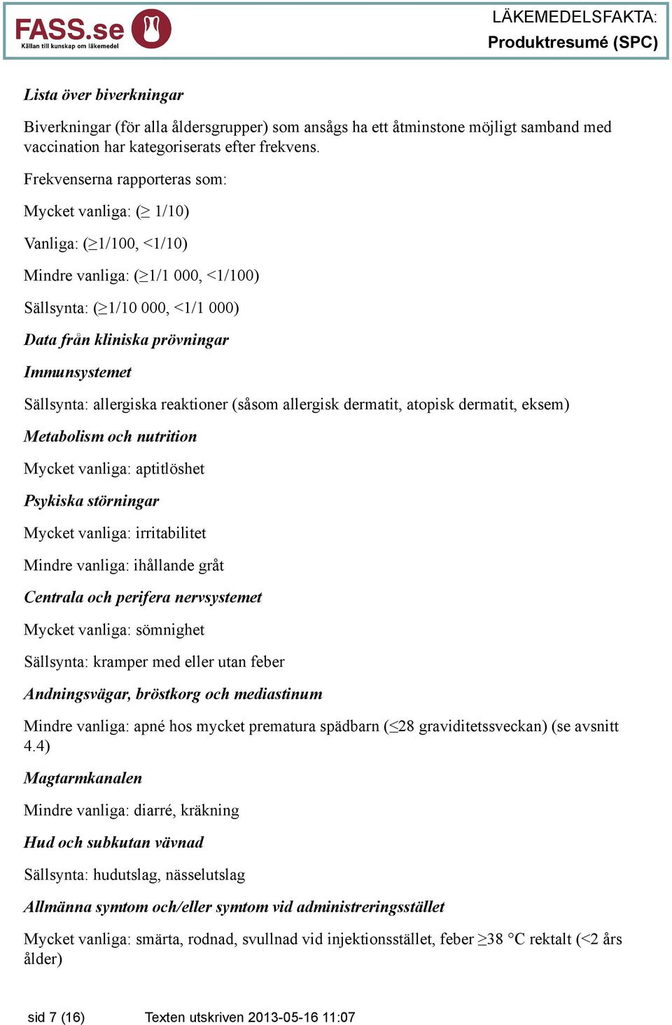 Sällsynta: allergiska reaktioner (såsom allergisk dermatit, atopisk dermatit, eksem) Metabolism och nutrition Mycket vanliga: aptitlöshet Psykiska störningar Mycket vanliga: irritabilitet Mindre