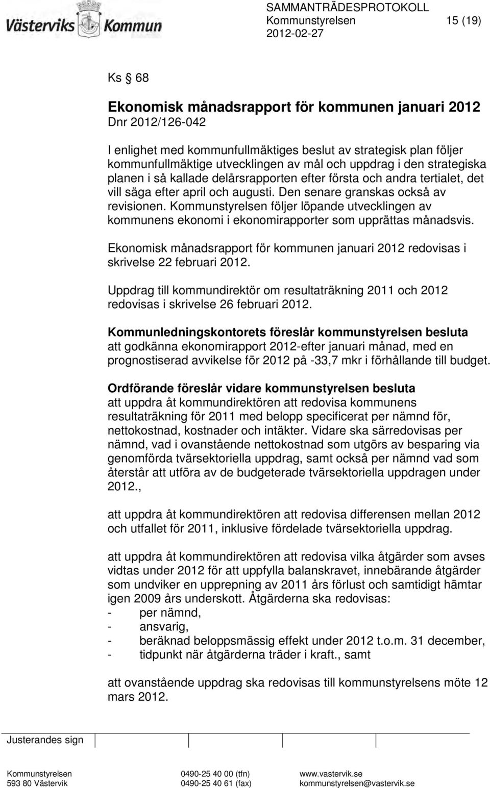 Kommunstyrelsen följer löpande utvecklingen av kommunens ekonomi i ekonomirapporter som upprättas månadsvis. Ekonomisk månadsrapport för kommunen januari 2012 redovisas i skrivelse 22 februari 2012.