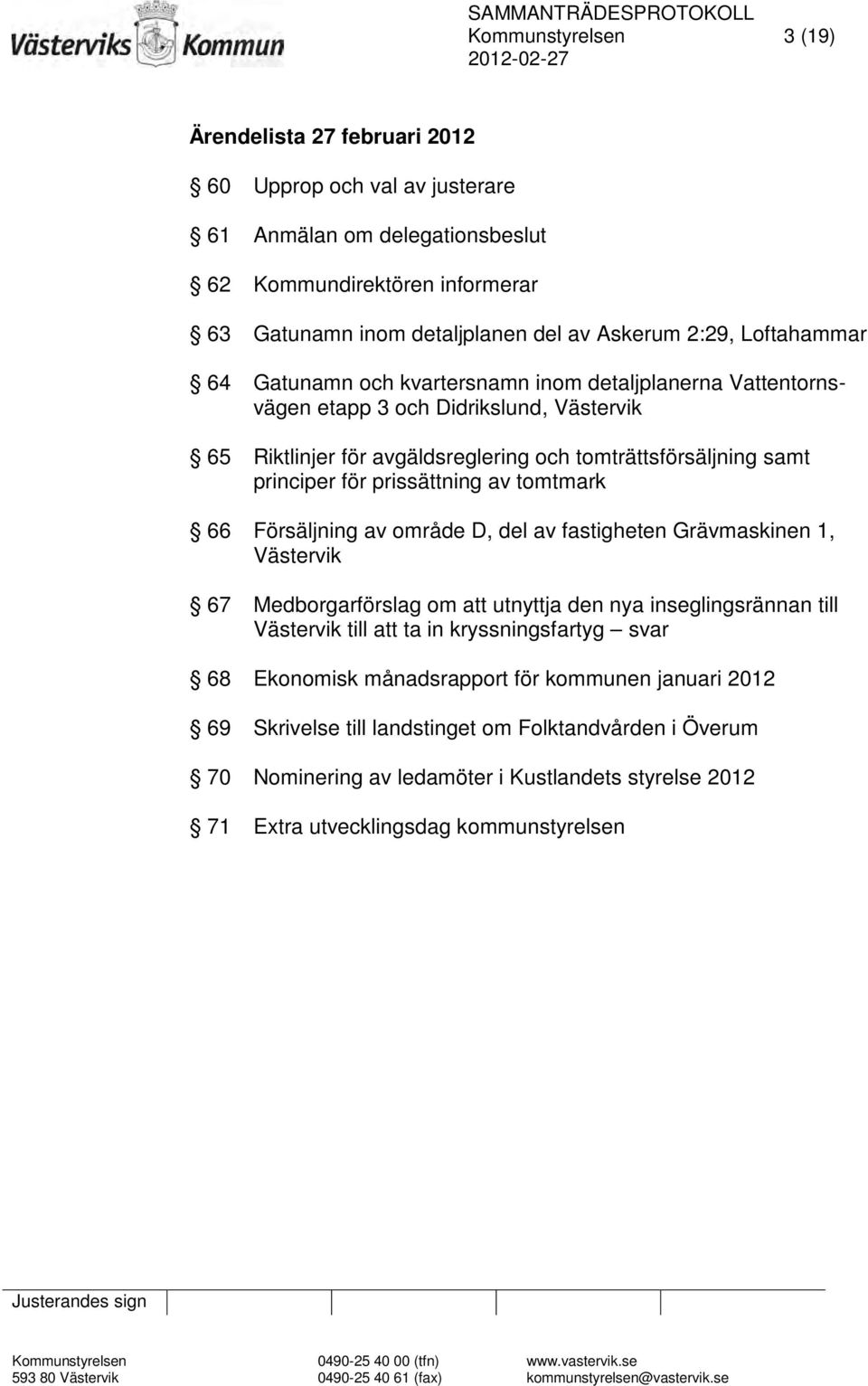 prissättning av tomtmark 66 Försäljning av område D, del av fastigheten Grävmaskinen 1, Västervik 67 Medborgarförslag om att utnyttja den nya inseglingsrännan till Västervik till att ta in