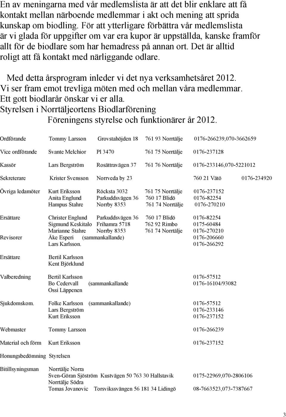 Det är alltid roligt att få kontakt med närliggande odlare. Med detta årsprogram inleder vi det nya verksamhetsåret 2012. Vi ser fram emot trevliga möten med och mellan våra medlemmar.