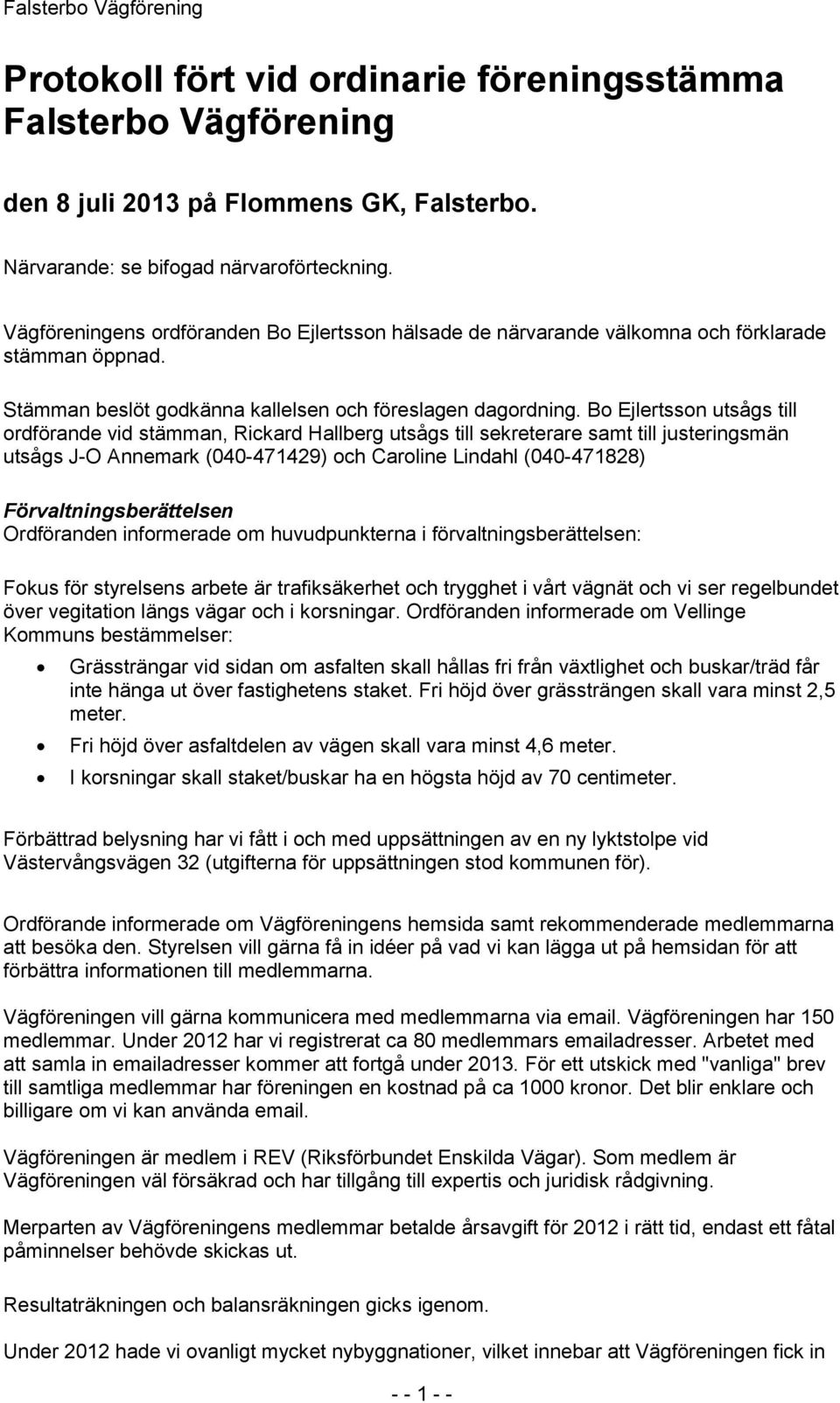 Bo Ejlertsson utsågs till ordförande vid stämman, Rickard Hallberg utsågs till sekreterare samt till justeringsmän utsågs J-O Annemark (040-471429) och Caroline Lindahl (040-471828)