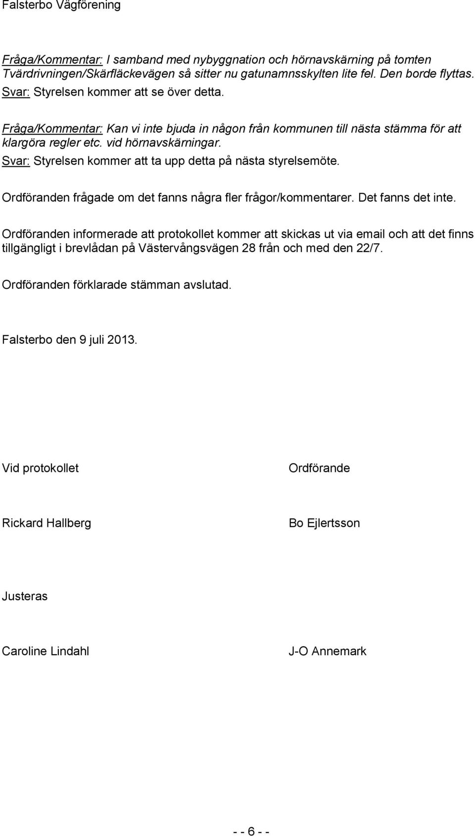 Svar: Styrelsen kommer att ta upp detta på nästa styrelsemöte. Ordföranden frågade om det fanns några fler frågor/kommentarer. Det fanns det inte.