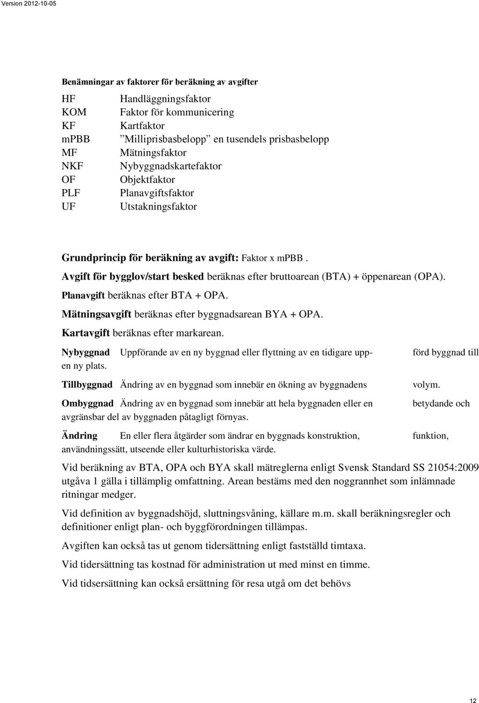 Avgift för bygglov/start besked beräknas efter bruttoarean (BTA) + öppenarean (OPA). Planavgift beräknas efter BTA + OPA. Mätningsavgift beräknas efter byggnadsarean BYA + OPA.